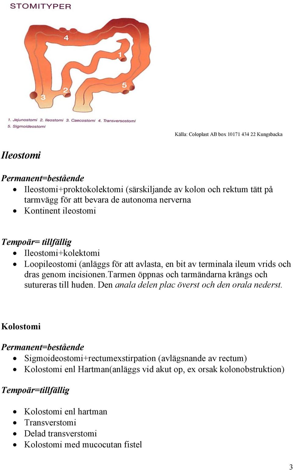 tarmen öppnas och tarmändarna krängs och sutureras till huden. Den anala delen plac överst och den orala nederst.