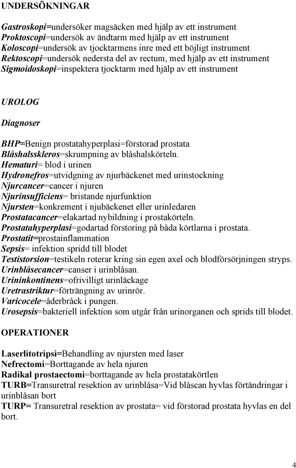 prostatahyperplasi=förstorad prostata Blåshalsskleros=skrumpning av blåshalskörteln.