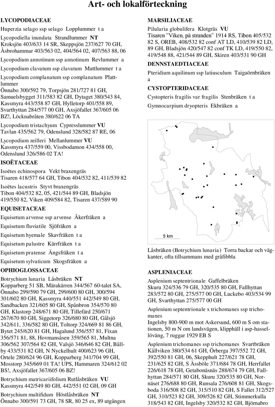 Torpsjön 281/727 81 GH, Samuelsbygget 311/583 82 GH, Dytaget 380/543 84, Kassmyra 443/558 87 GH, Hylletorp 401/558 89, Svarthyttan 284/577 00 GH, Axsjöfallet 367/605 06 BZ!