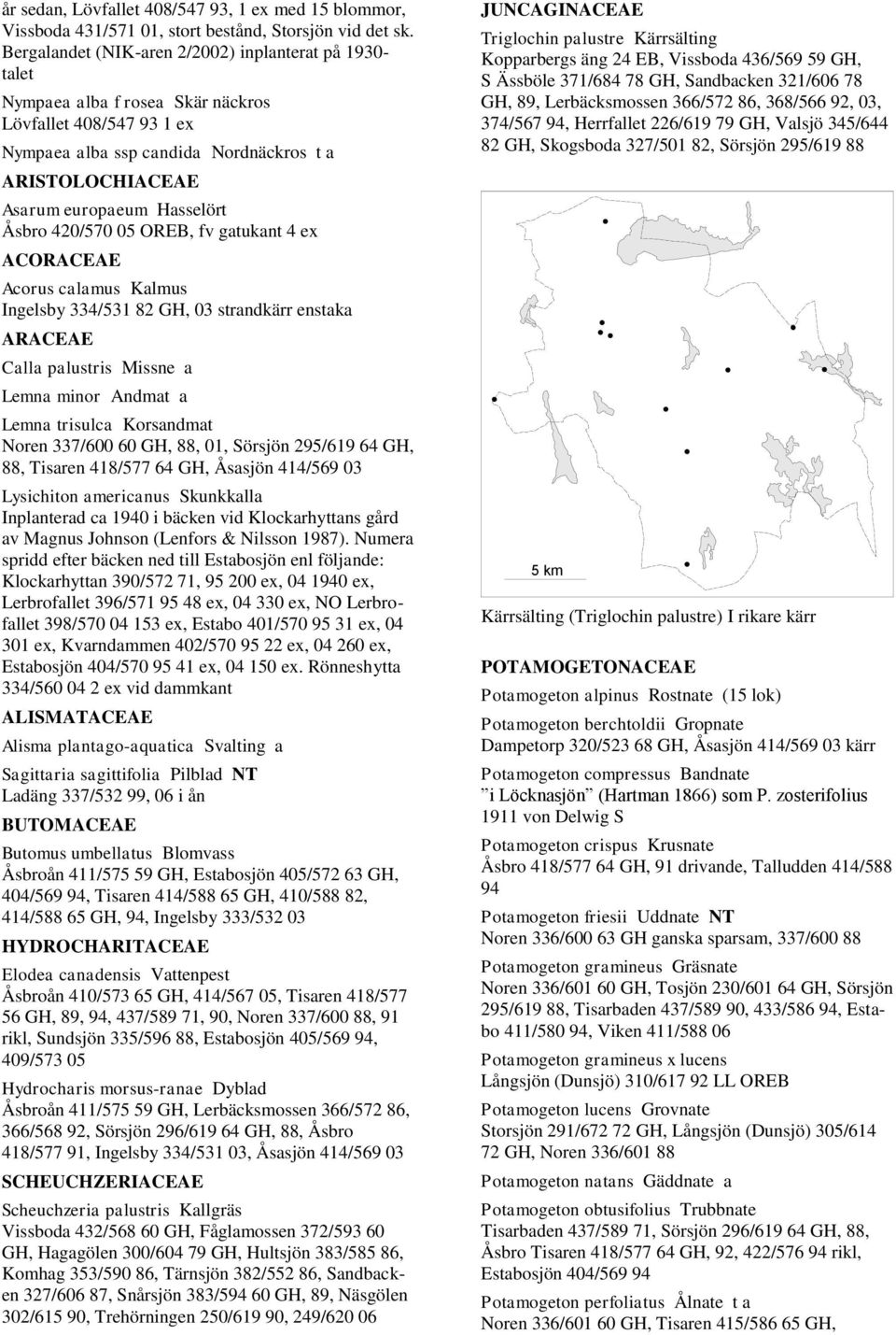 Hasselört Åsbro 420/570 05 OREB, fv gatukant 4 ex ACORACEAE Acorus calamus Kalmus Ingelsby 334/531 82 GH, 03 strandkärr enstaka ARACEAE Calla palustris Missne a Lemna minor Andmat a Lemna trisulca