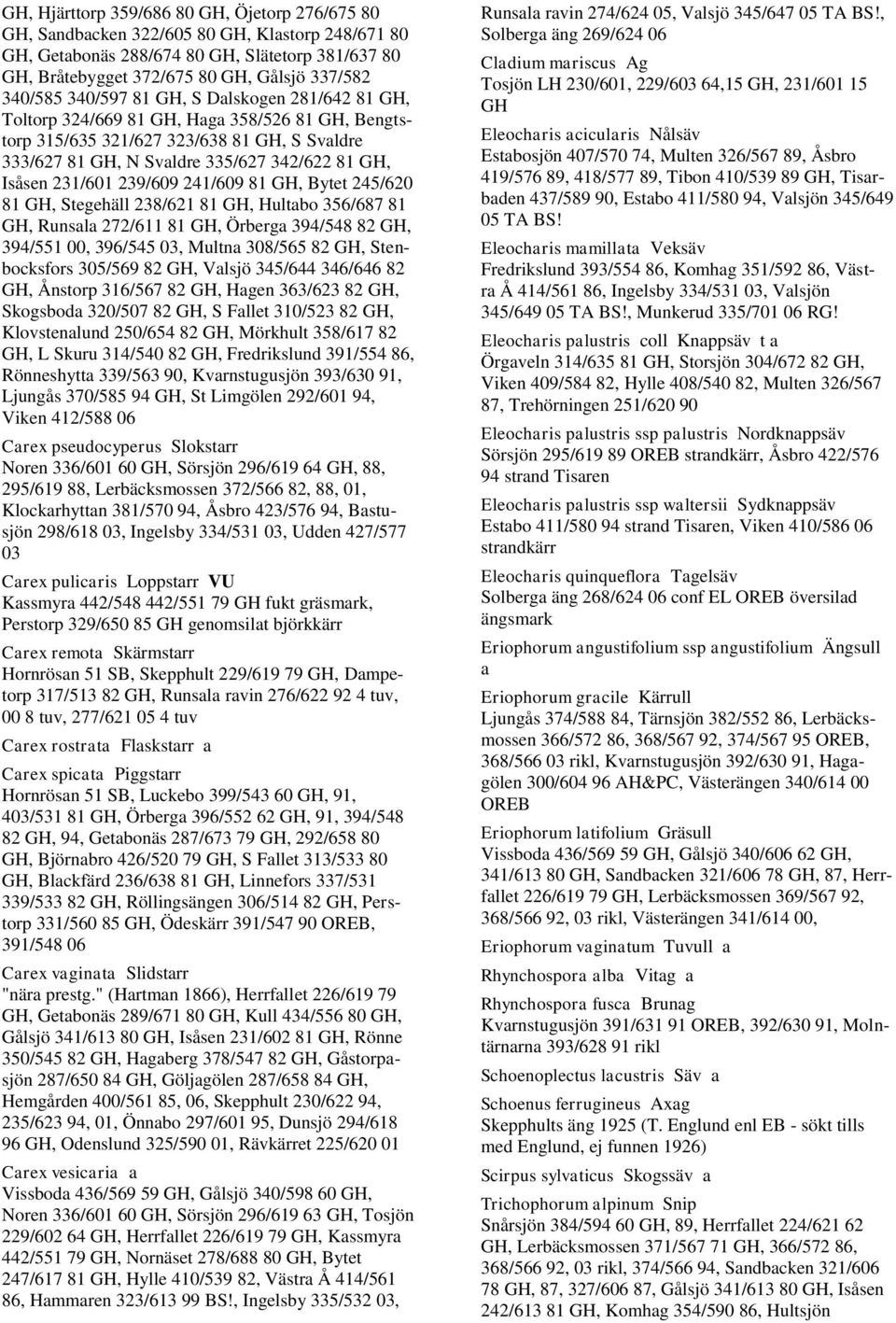 231/601 239/609 241/609 81 GH, Bytet 245/620 81 GH, Stegehäll 238/621 81 GH, Hultabo 356/687 81 GH, Runsala 272/611 81 GH, Örberga 394/548 82 GH, 394/551 00, 396/545 03, Multna 308/565 82 GH,