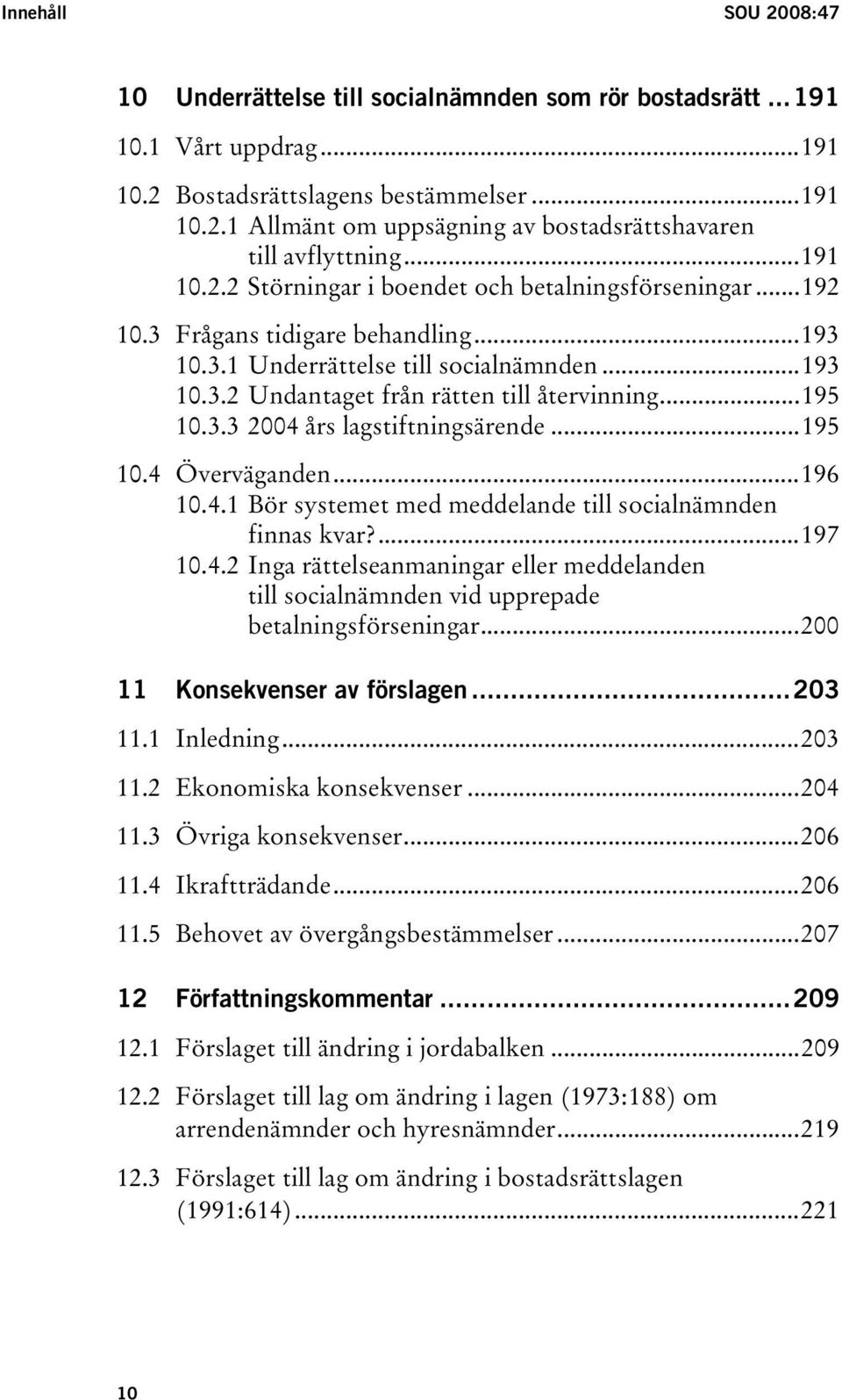 ..195 10.3.3 2004 års lagstiftningsärende...195 10.4 Överväganden...196 10.4.1 Bör systemet med meddelande till socialnämnden finnas kvar?...197 10.4.2 Inga rättelseanmaningar eller meddelanden till socialnämnden vid upprepade betalningsförseningar.