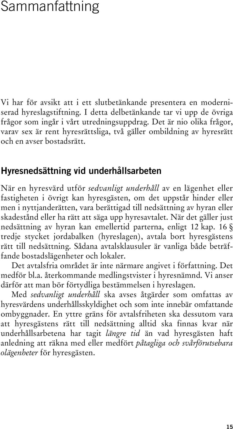 Hyresnedsättning vid underhållsarbeten När en hyresvärd utför sedvanligt underhåll av en lägenhet eller fastigheten i övrigt kan hyresgästen, om det uppstår hinder eller men i nyttjanderätten, vara