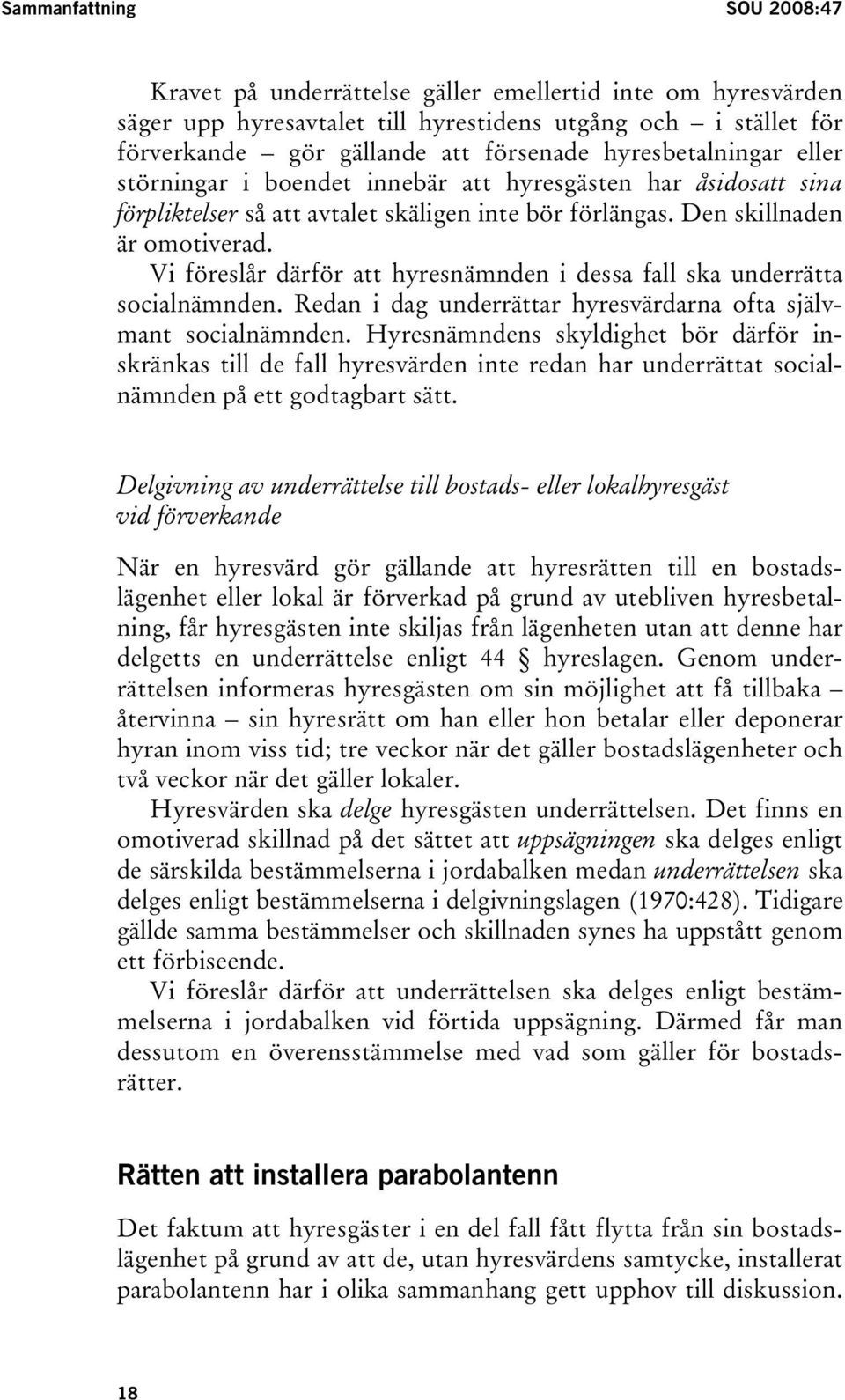 Vi föreslår därför att hyresnämnden i dessa fall ska underrätta socialnämnden. Redan i dag underrättar hyresvärdarna ofta självmant socialnämnden.