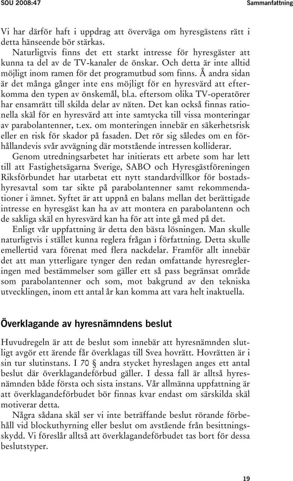 Å andra sidan är det många gånger inte ens möjligt för en hyresvärd att efterkomma den typen av önskemål, bl.a. eftersom olika TV-operatörer har ensamrätt till skilda delar av näten.
