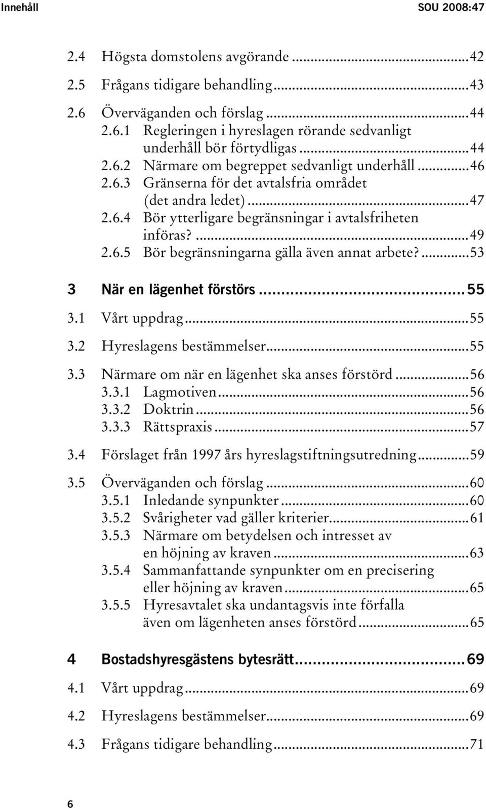 ...53 3 När en lägenhet förstörs...55 3.1 Vårt uppdrag...55 3.2 Hyreslagens bestämmelser...55 3.3 Närmare om när en lägenhet ska anses förstörd...56 3.3.1 Lagmotiven...56 3.3.2 Doktrin...56 3.3.3 Rättspraxis.