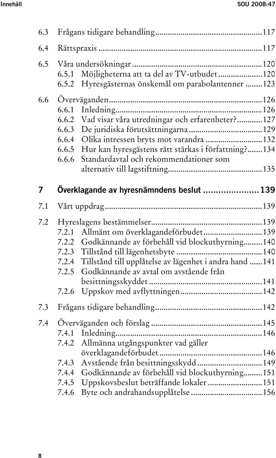 6.5 Hur kan hyresgästens rätt stärkas i författning?...134 6.6.6 Standardavtal och rekommendationer som alternativ till lagstiftning...135 7 Överklagande av hyresnämndens beslut...139 7.