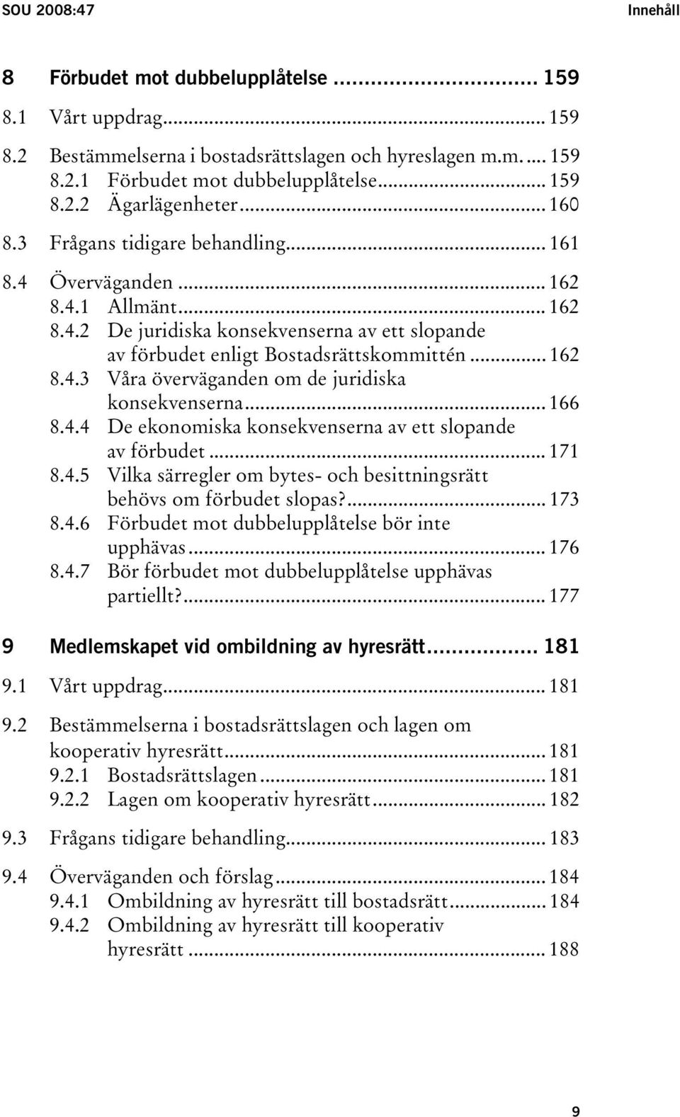 .. 166 8.4.4 De ekonomiska konsekvenserna av ett slopande av förbudet... 171 8.4.5 Vilka särregler om bytes- och besittningsrätt behövs om förbudet slopas?... 173 8.4.6 Förbudet mot dubbelupplåtelse bör inte upphävas.