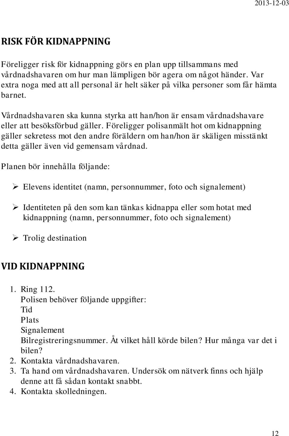 Föreligger polisanmält hot om kidnappning gäller sekretess mot den andre föräldern om han/hon är skäligen misstänkt detta gäller även vid gemensam vårdnad.