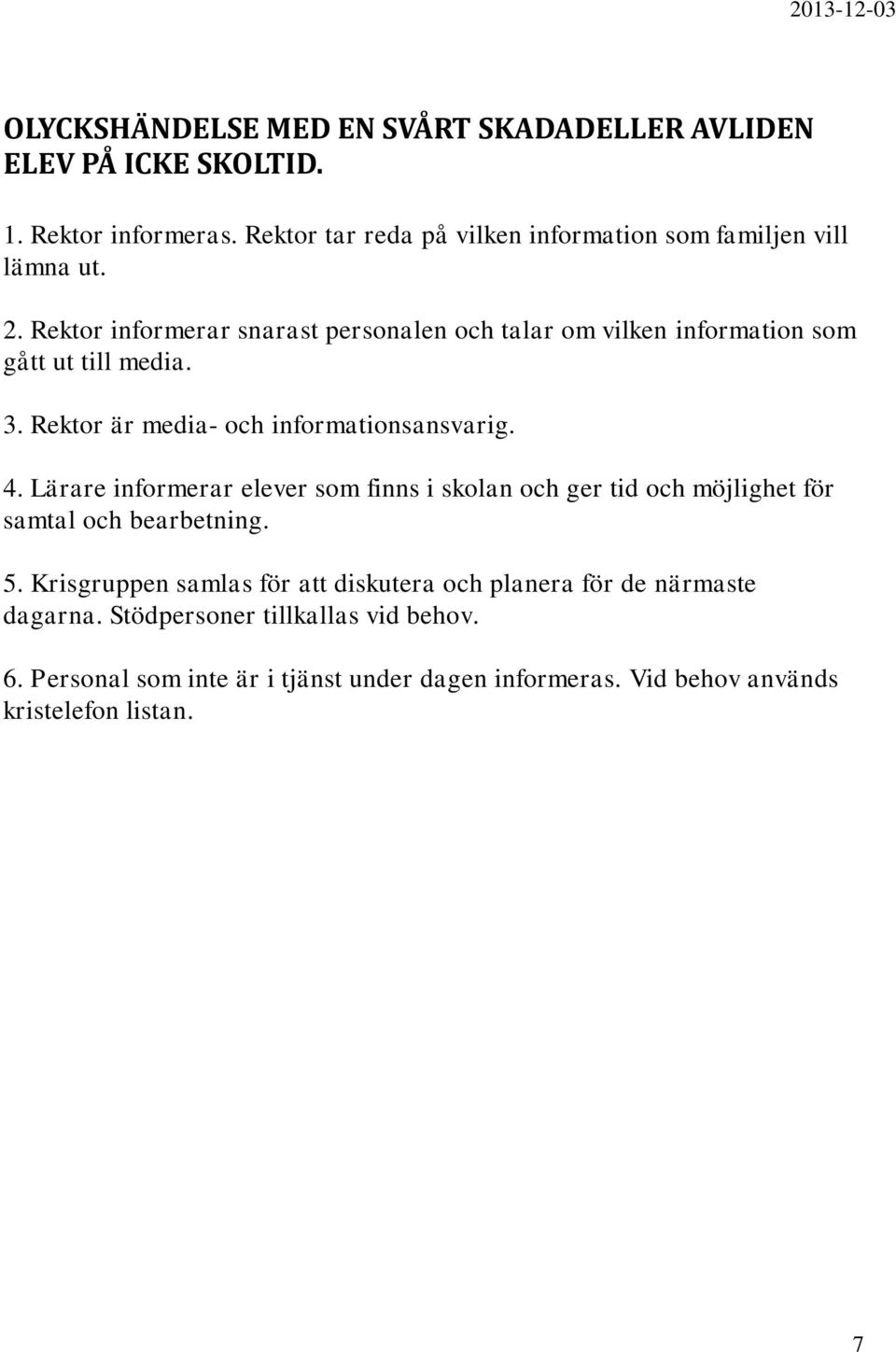 Rektor informerar snarast personalen och talar om vilken information som gått ut till media. 3. Rektor är media- och informationsansvarig. 4.