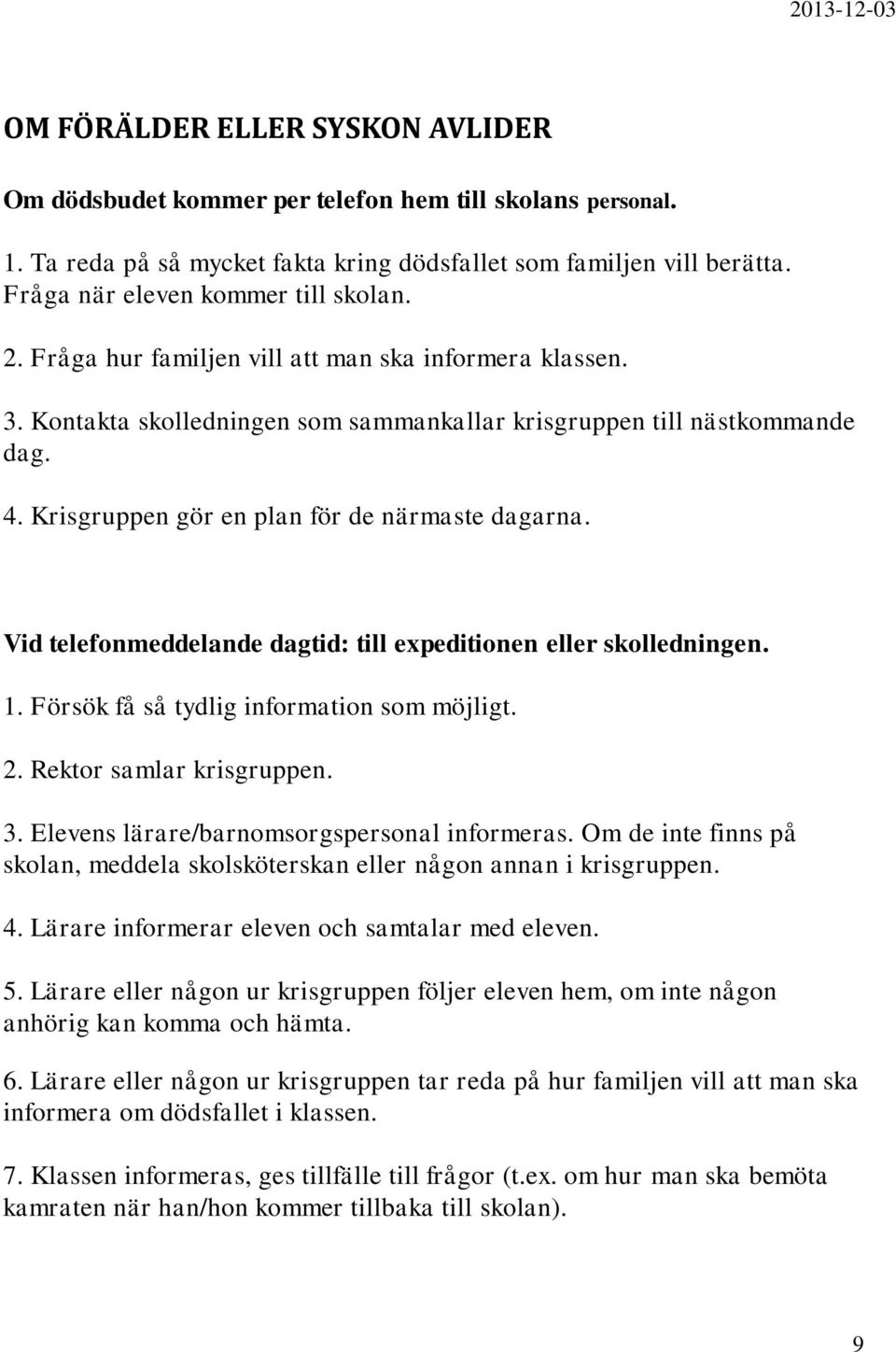 Krisgruppen gör en plan för de närmaste dagarna. Vid telefonmeddelande dagtid: till expeditionen eller skolledningen. 1. Försök få så tydlig information som möjligt. 2. Rektor samlar krisgruppen. 3.