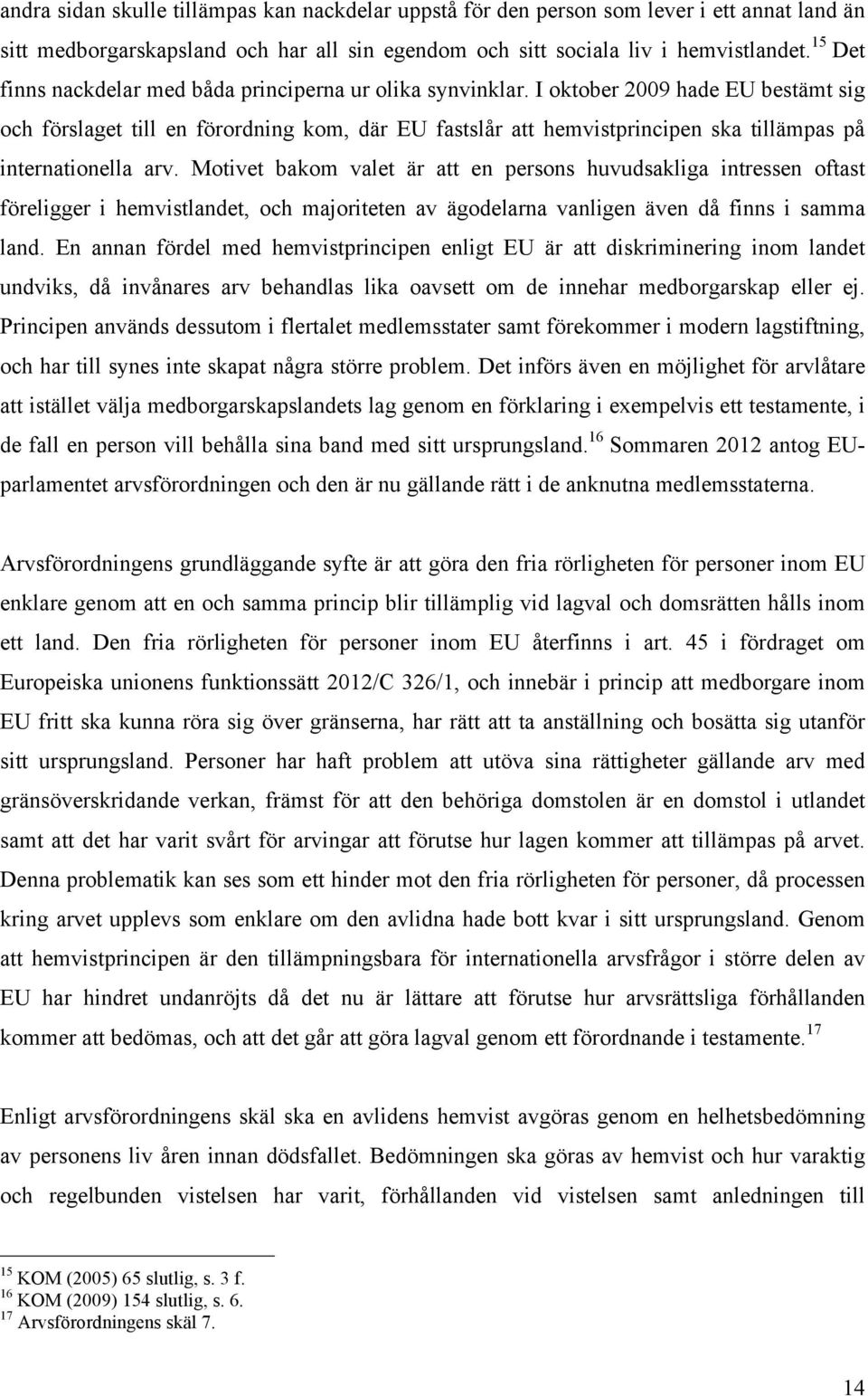 I oktober 2009 hade EU bestämt sig och förslaget till en förordning kom, där EU fastslår att hemvistprincipen ska tillämpas på internationella arv.