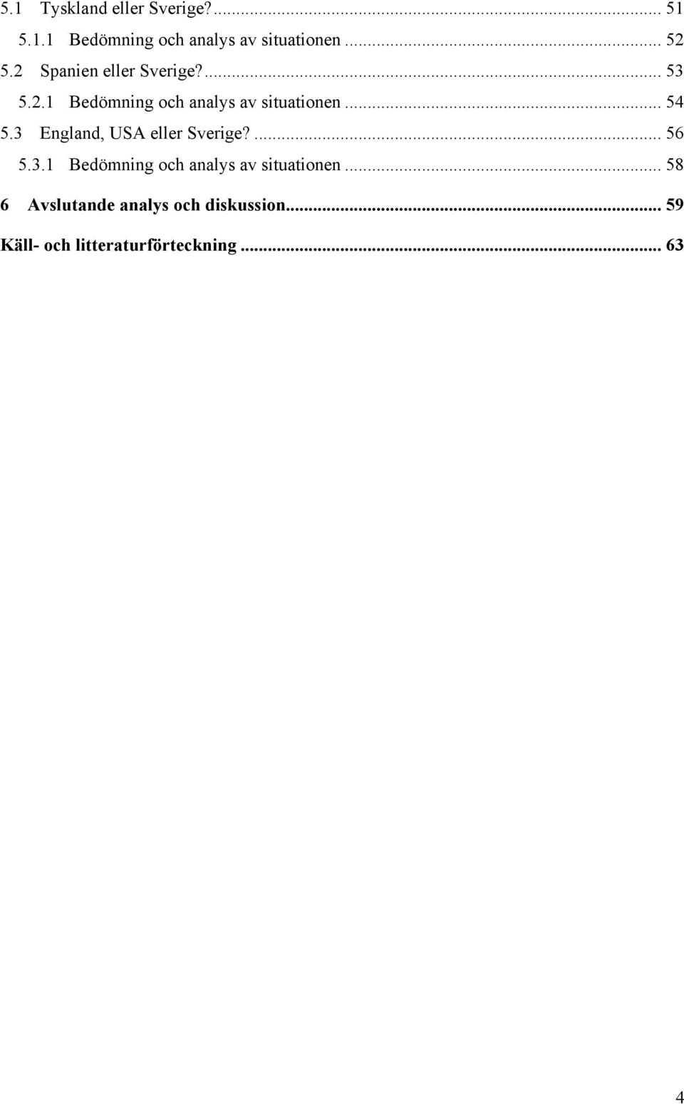 3 England, USA eller Sverige?... 56 5.3.1 Bedömning och analys av situationen.