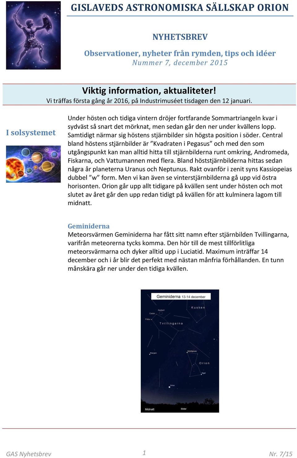 I solsystemet Under hösten och tidiga vintern dröjer fortfarande Sommartriangeln kvar i sydväst så snart det mörknat, men sedan går den ner under kvällens lopp.