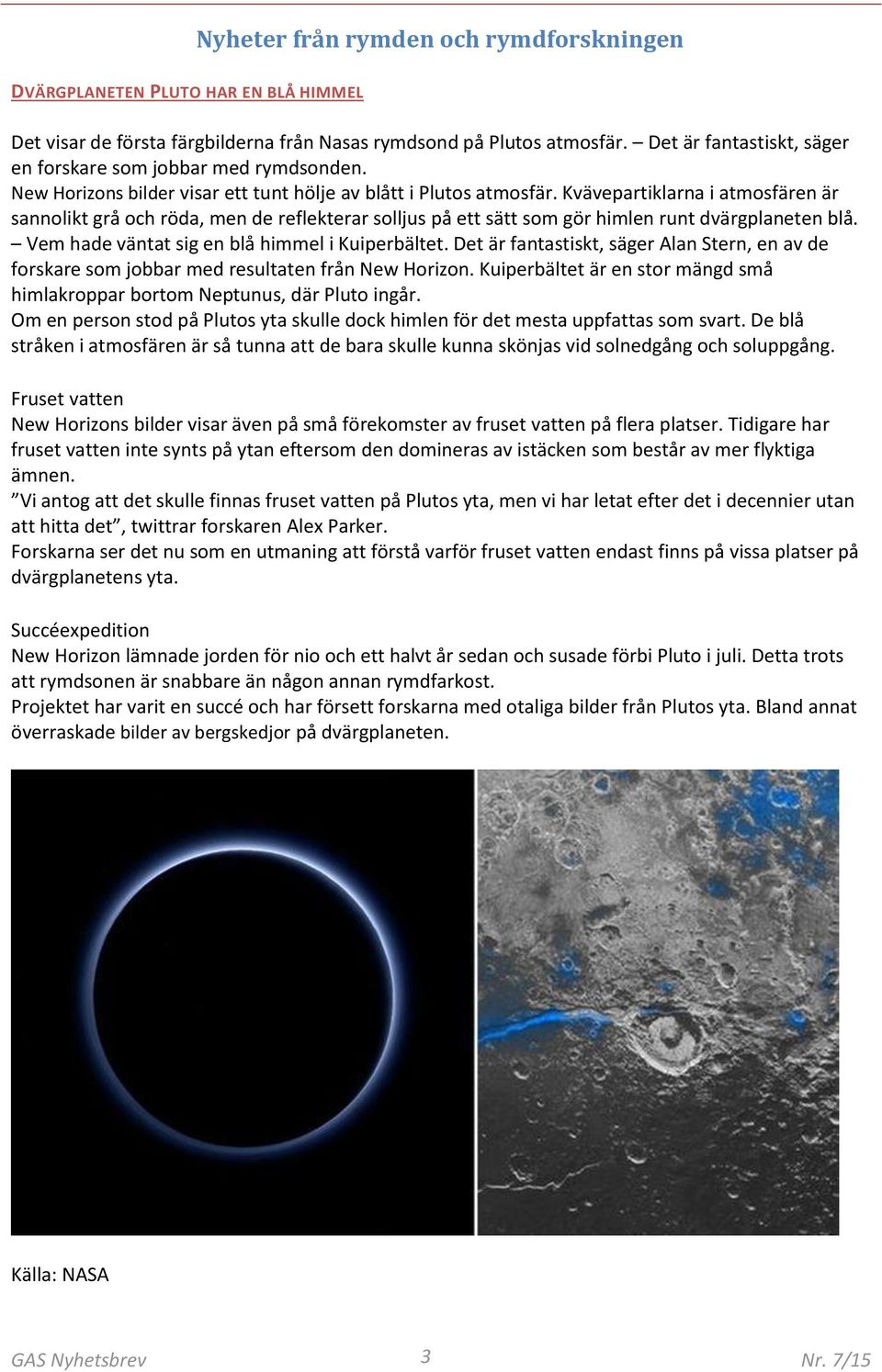 Kvävepartiklarna i atmosfären är sannolikt grå och röda, men de reflekterar solljus på ett sätt som gör himlen runt dvärgplaneten blå. Vem hade väntat sig en blå himmel i Kuiperbältet.