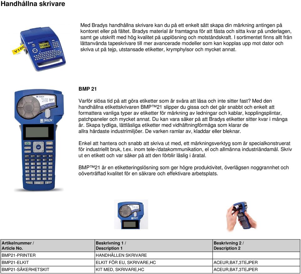 I sortimentet finns allt från lättanvända tapeskrivare till mer avancerade modeller som kan kopplas upp mot dator och skriva ut på tejp, utstansade etiketter, krymphylsor och mycket annat.