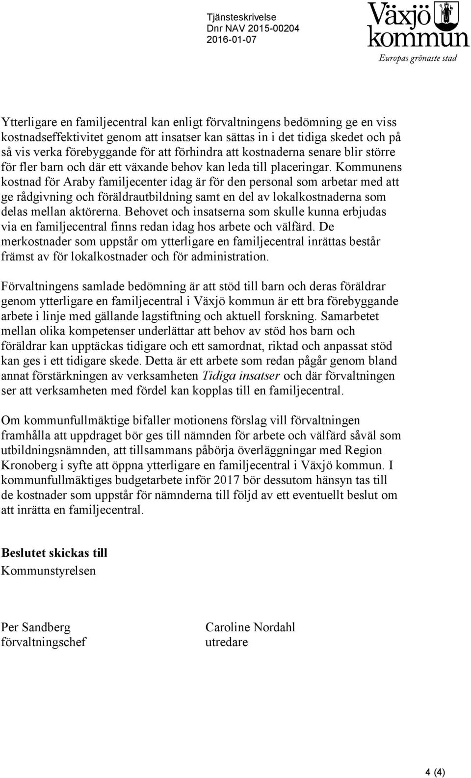 Kommunens kostnad för Araby familjecenter idag är för den personal som arbetar med att ge rådgivning och föräldrautbildning samt en del av lokalkostnaderna som delas mellan aktörerna.