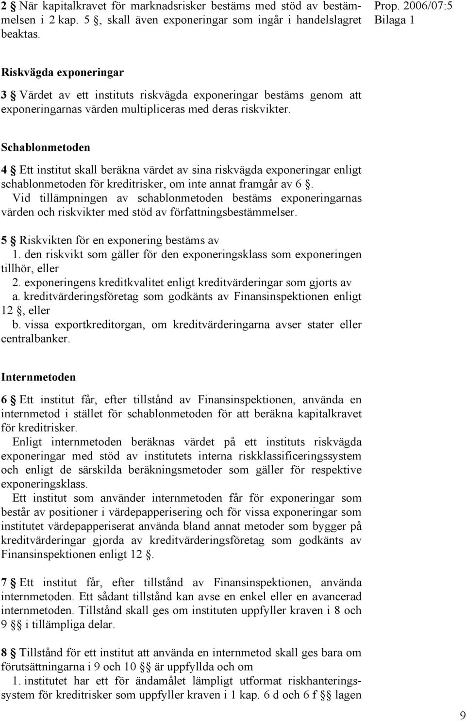 Schablonmetoden 4 Ett institut skall beräkna värdet av sina riskvägda exponeringar enligt schablonmetoden för kreditrisker, om inte annat framgår av 6.