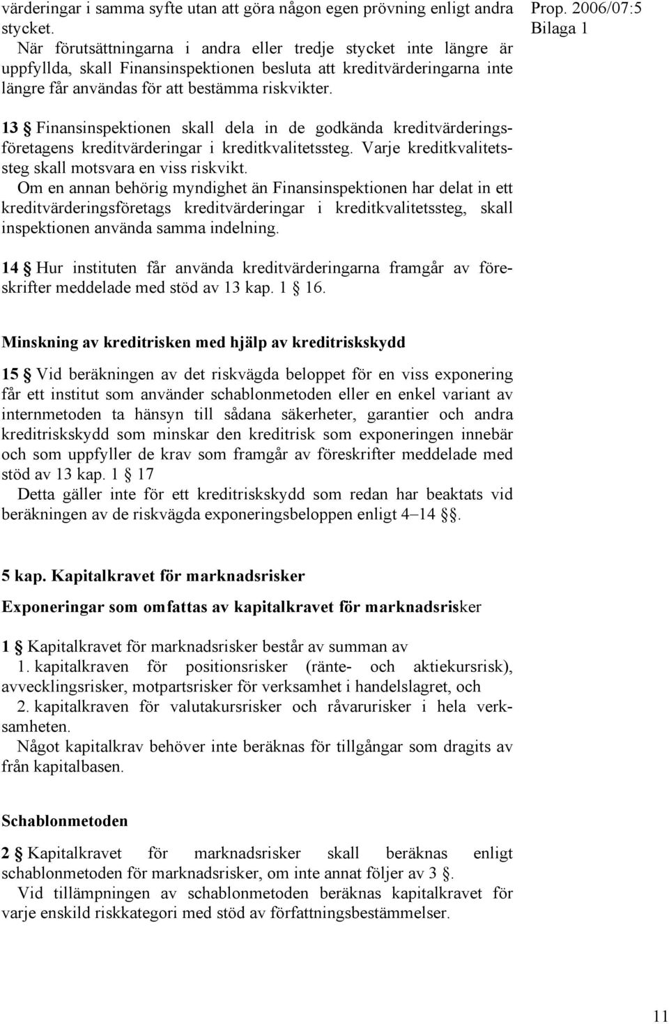 2006/07:5 Bilaga 1 13 Finansinspektionen skall dela in de godkända kreditvärderingsföretagens kreditvärderingar i kreditkvalitetssteg. Varje kreditkvalitetssteg skall motsvara en viss riskvikt.