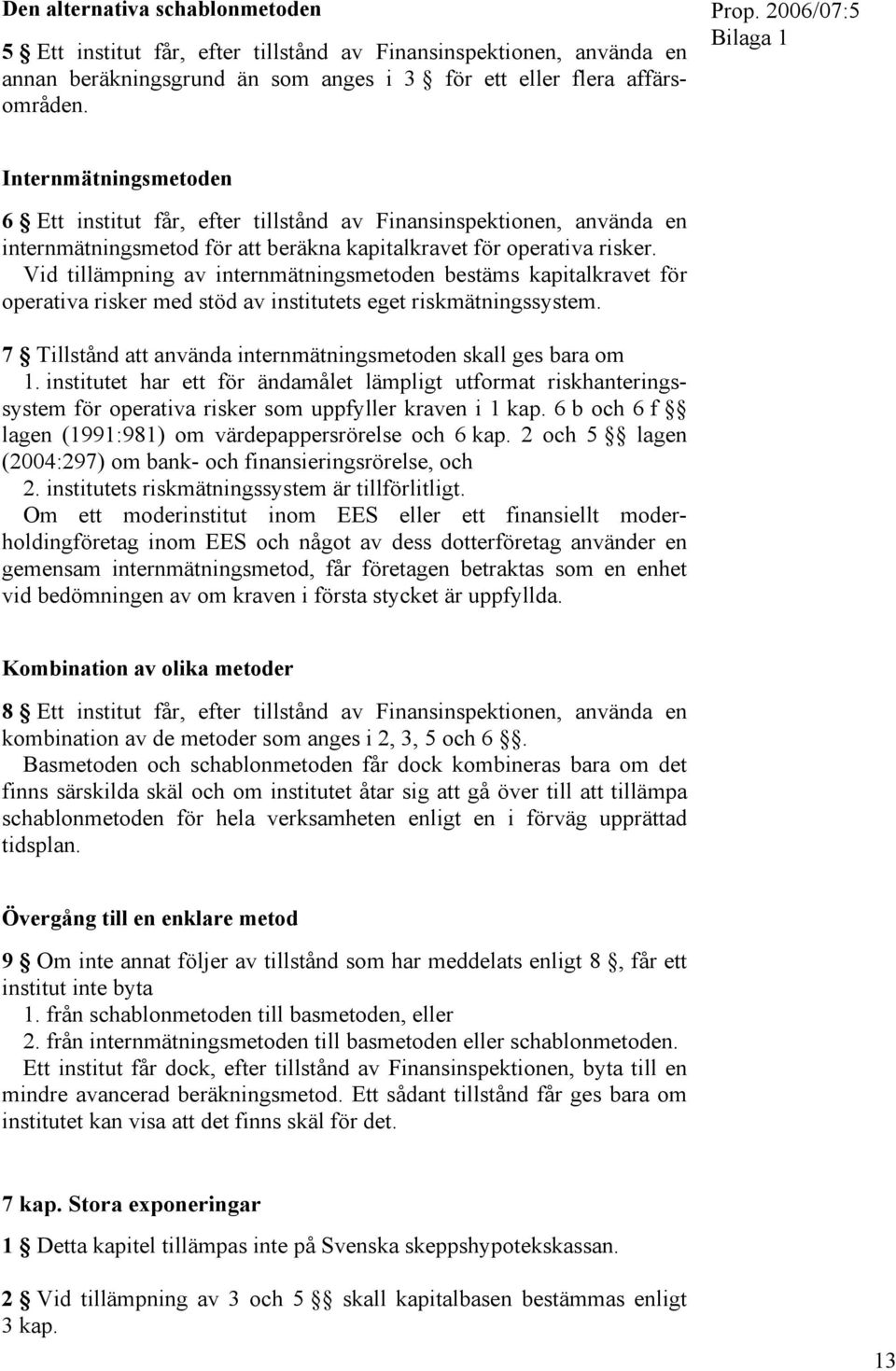 Vid tillämpning av internmätningsmetoden bestäms kapitalkravet för operativa risker med stöd av institutets eget riskmätningssystem. 7 Tillstånd att använda internmätningsmetoden skall ges bara om 1.