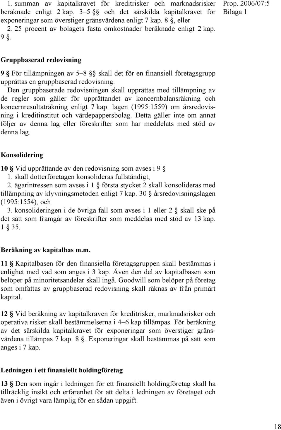 2006/07:5 Bilaga 1 Gruppbaserad redovisning 9 För tillämpningen av 5 8 skall det för en finansiell företagsgrupp upprättas en gruppbaserad redovisning.