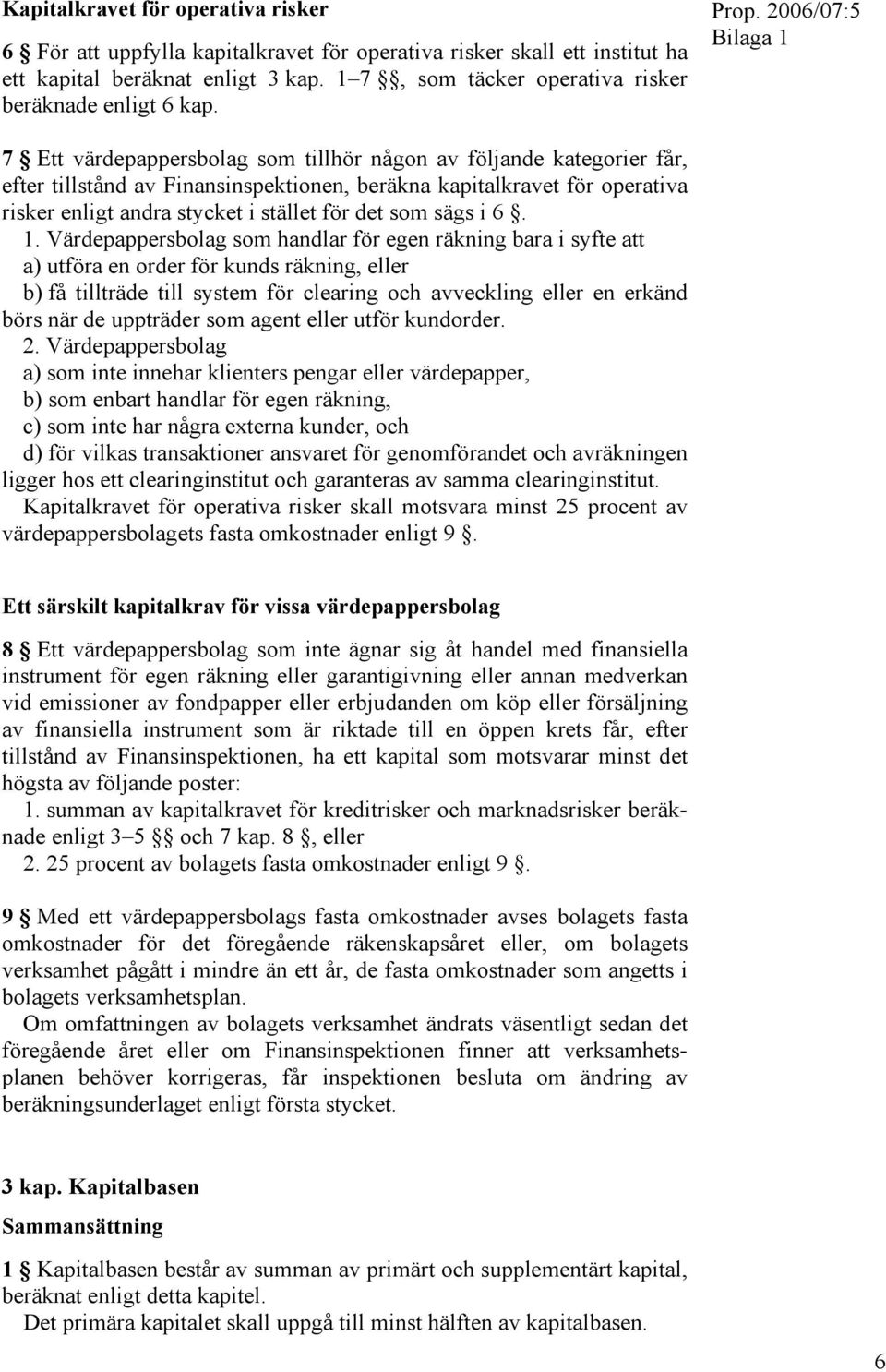 2006/07:5 Bilaga 1 7 Ett värdepappersbolag som tillhör någon av följande kategorier får, efter tillstånd av Finansinspektionen, beräkna kapitalkravet för operativa risker enligt andra stycket i