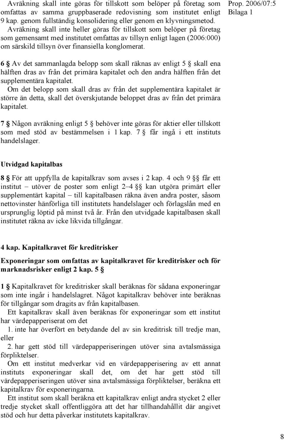 Avräkning skall inte heller göras för tillskott som belöper på företag som gemensamt med institutet omfattas av tillsyn enligt lagen (2006:000) om särskild tillsyn över finansiella konglomerat. Prop.