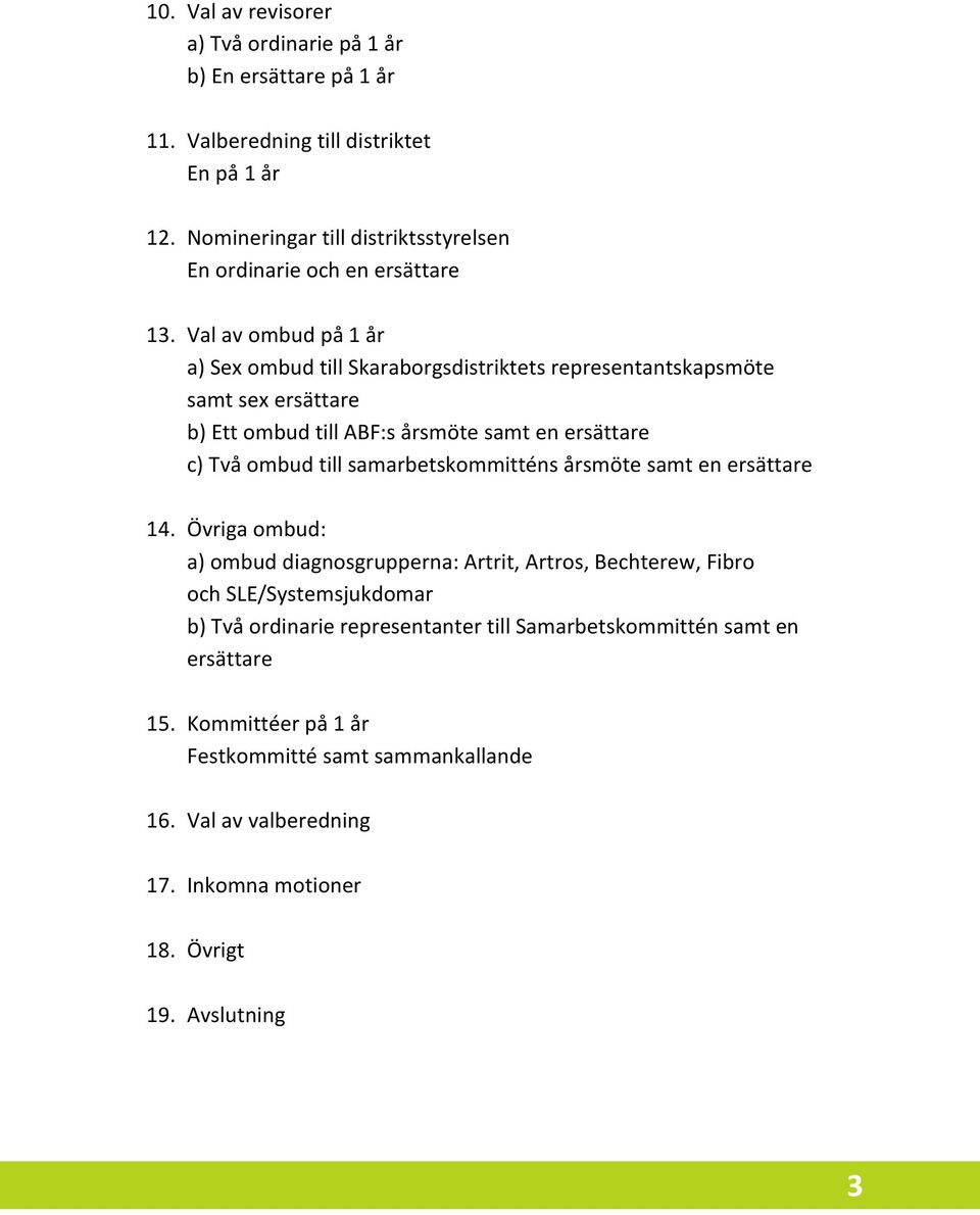 Val av ombud på 1 år a) Sex ombud till Skaraborgsdistriktets representantskapsmöte samt sex ersättare b) Ett ombud till ABF:s årsmöte samt en ersättare c) Två ombud till