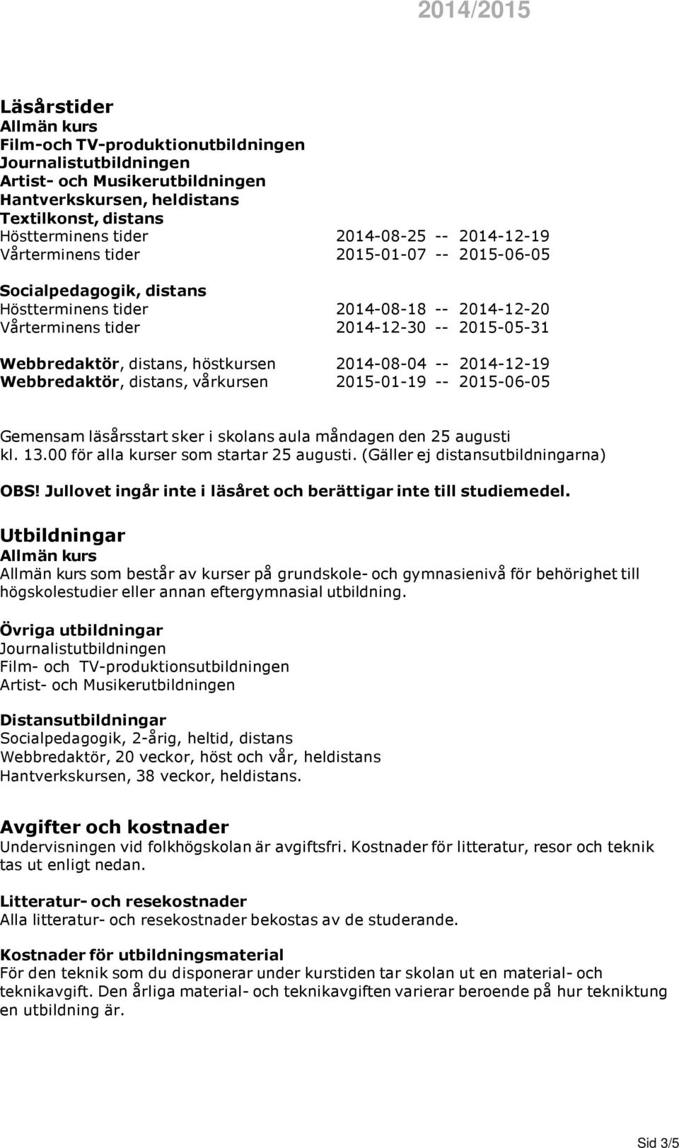 vårkursen 2015-01-19 -- 2015-06-05 Gemensam läsårsstart sker i skolans aula måndagen den 25 augusti kl. 13.00 för alla kurser som startar 25 augusti. (Gäller ej distansutbildningarna) OBS!