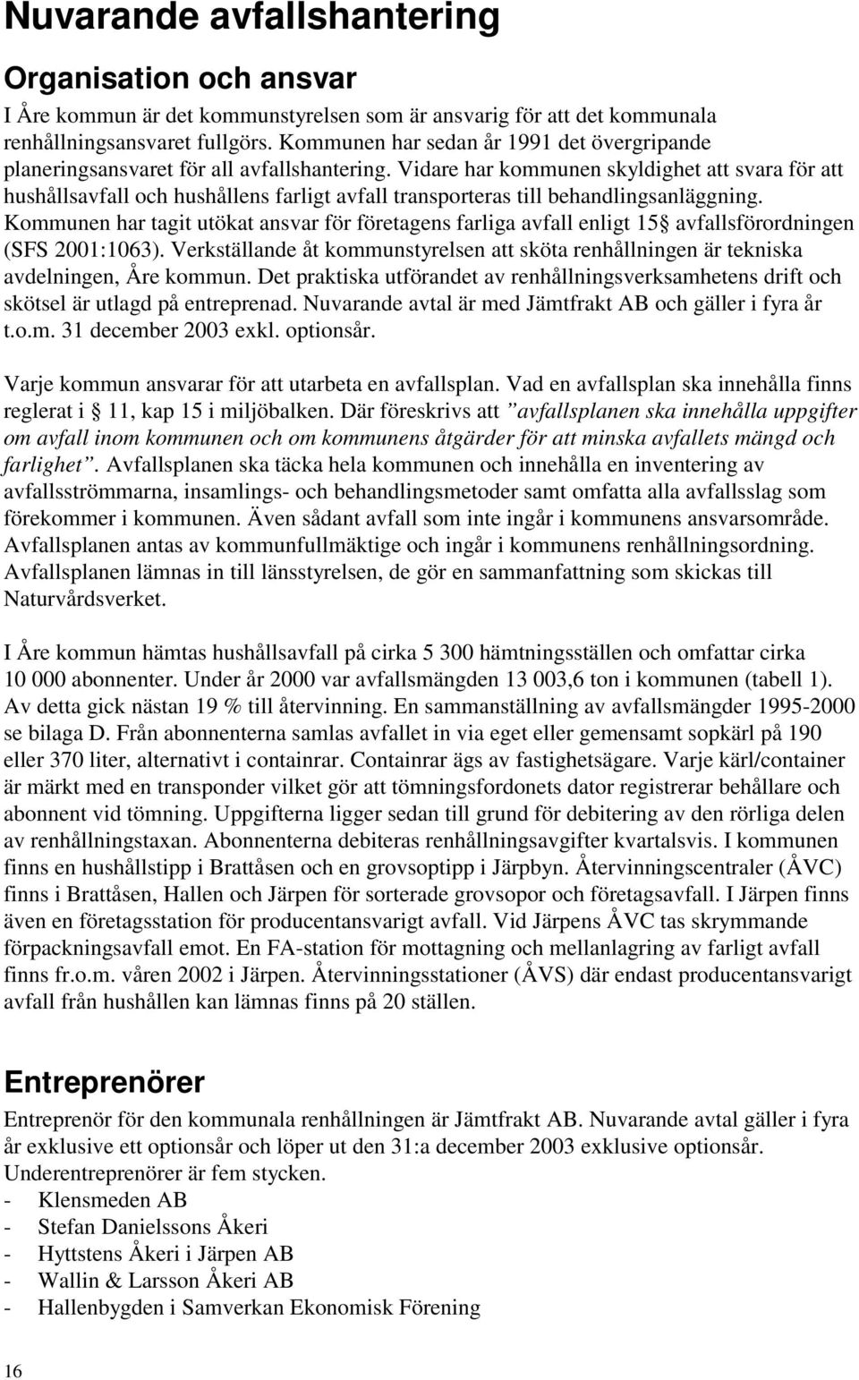 Vidare har kommunen skyldighet att svara för att hushållsavfall och hushållens farligt avfall transporteras till behandlingsanläggning.