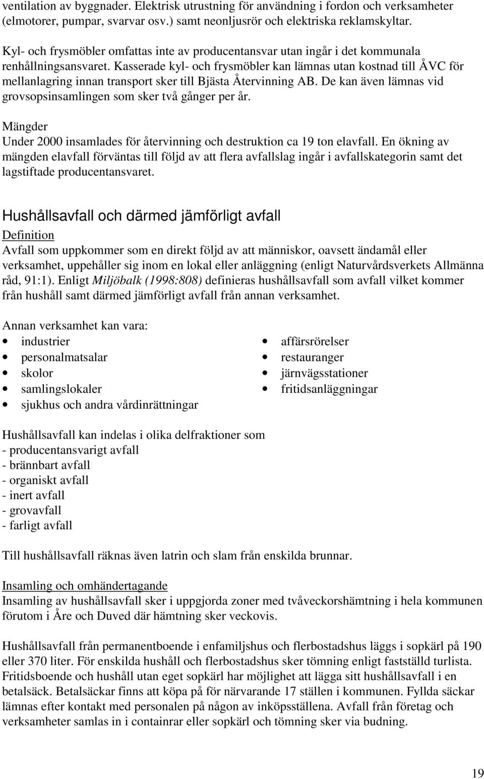 Kasserade kyl- och frysmöbler kan lämnas utan kostnad till ÅVC för mellanlagring innan transport sker till Bjästa Återvinning AB. De kan även lämnas vid grovsopsinsamlingen som sker två gånger per år.