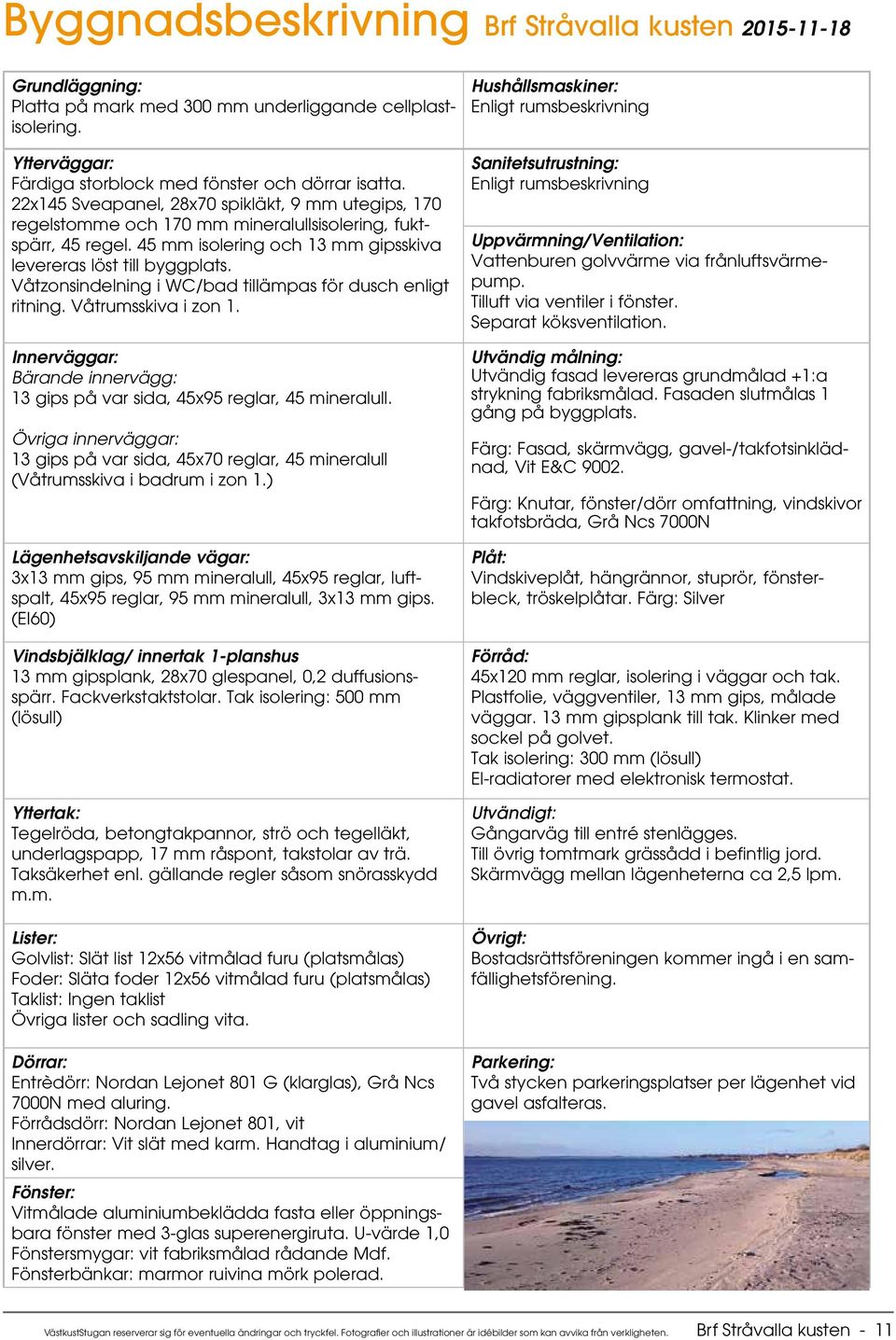 Våtzonsindelning i WC/bad tillämpas för dusch enligt ritning. Våtrumsskiva i zon 1. Innerväggar: Bärande innervägg: 13 gips på var sida, 45x95 reglar, 45 mineralull.