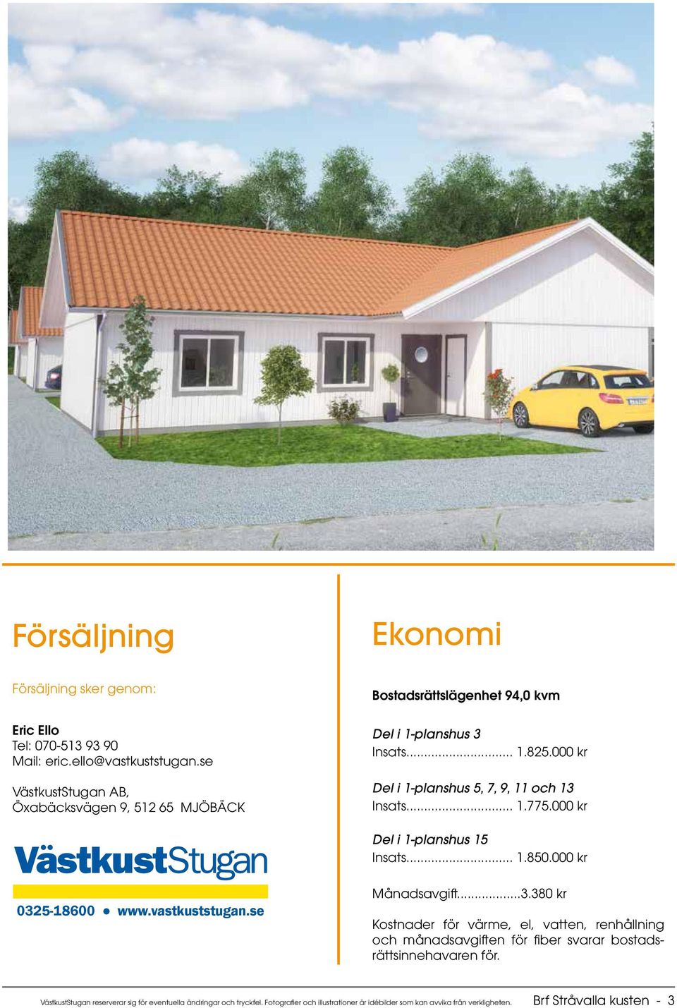 000 kr Del i 1-planshus 5, 7, 9, 11 och 13 Insats... 1.775.000 kr Del i 1-planshus 15 Insats... 1.850.000 kr 0325-18600 www.vastkuststugan.se Månadsavgift...3.380 kr Kostnader för värme, el, vatten, renhållning och månadsavgiften för fiber svarar bostadsrättsinnehavaren för.