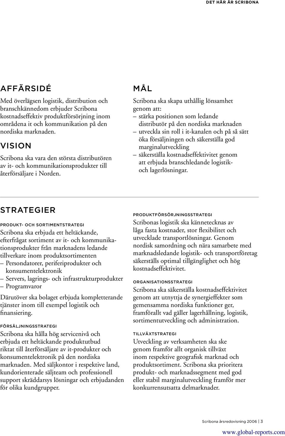 MÅL Scribona ska skapa uthållig lönsamhet genom att: stärka positionen som ledande distributör på den nordiska marknaden utveckla sin roll i it-kanalen och på så sätt öka försäljningen och
