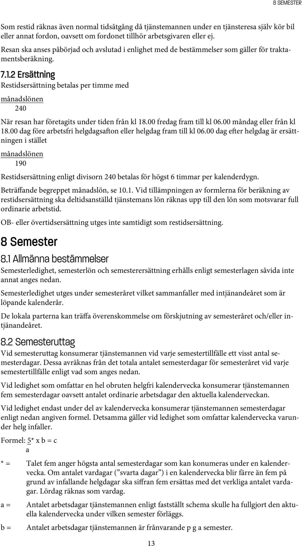 2 Ersättning Restidsersättning betalas per timme med månadslönen 240 När resan har företagits under tiden från kl 18.00 fredag fram till kl 06.00 måndag eller från kl 18.