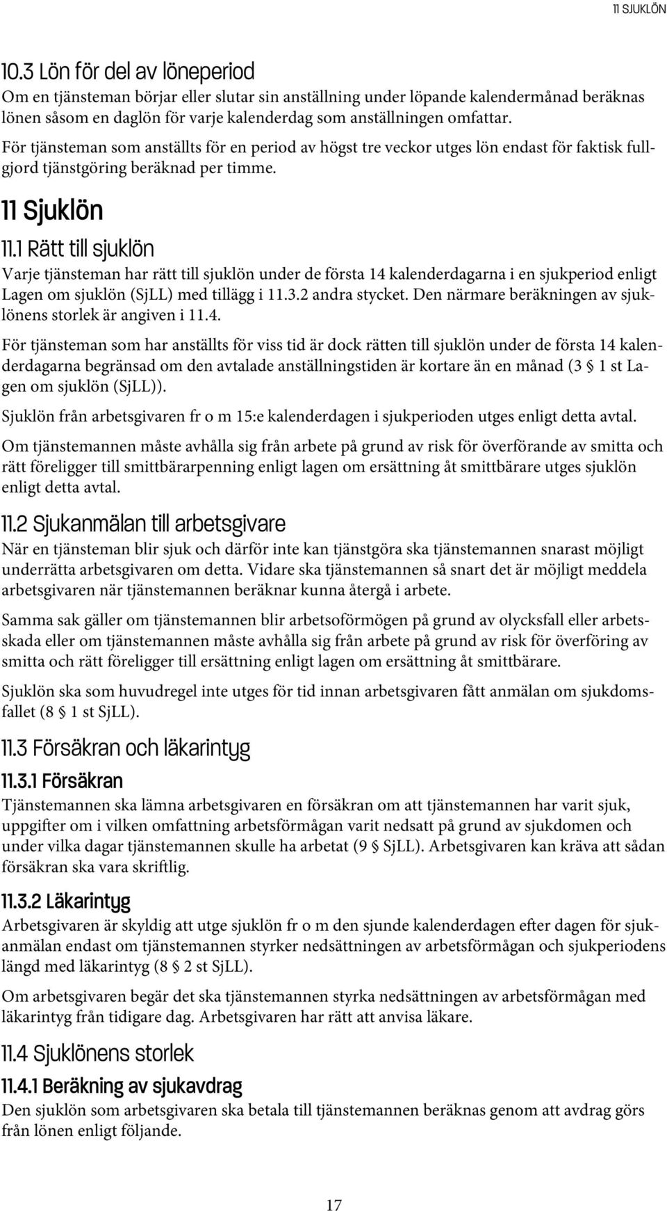 För tjänsteman som anställts för en period av högst tre veckor utges lön endast för faktisk fullgjord tjänstgöring beräknad per timme. 11 Sjuklön 11.