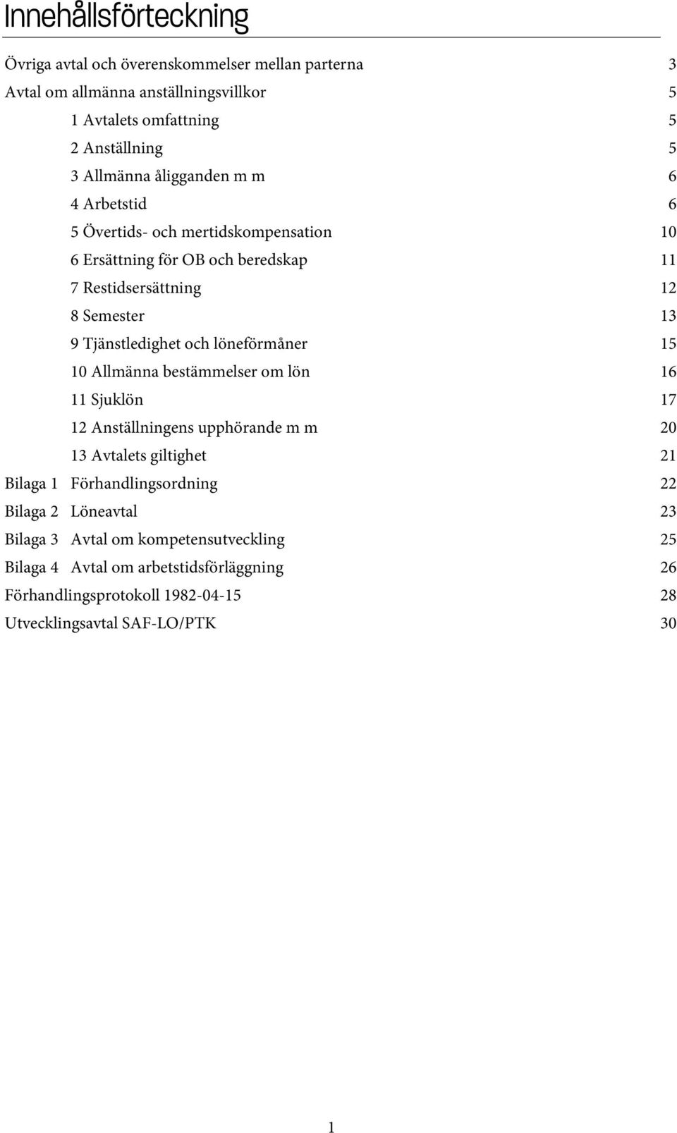 löneförmåner 15 10 Allmänna bestämmelser om lön 16 11 Sjuklön 17 12 Anställningens upphörande m m 20 13 Avtalets giltighet 21 Bilaga 1 Förhandlingsordning 22 Bilaga