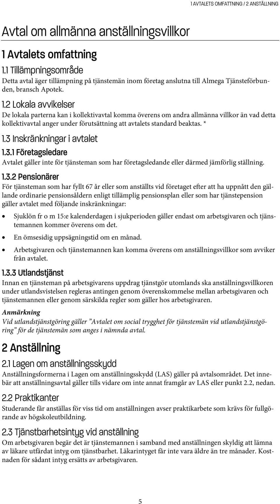 2 Lokala avvikelser De lokala parterna kan i kollektivavtal komma överens om andra allmänna villkor än vad detta kollektivavtal anger under förutsättning att avtalets standard beaktas. * 1.