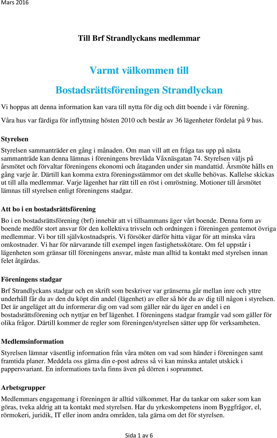 Om man vill att en fråga tas upp på nästa sammanträde kan denna lämnas i föreningens brevlåda Våxnäsgatan 74.