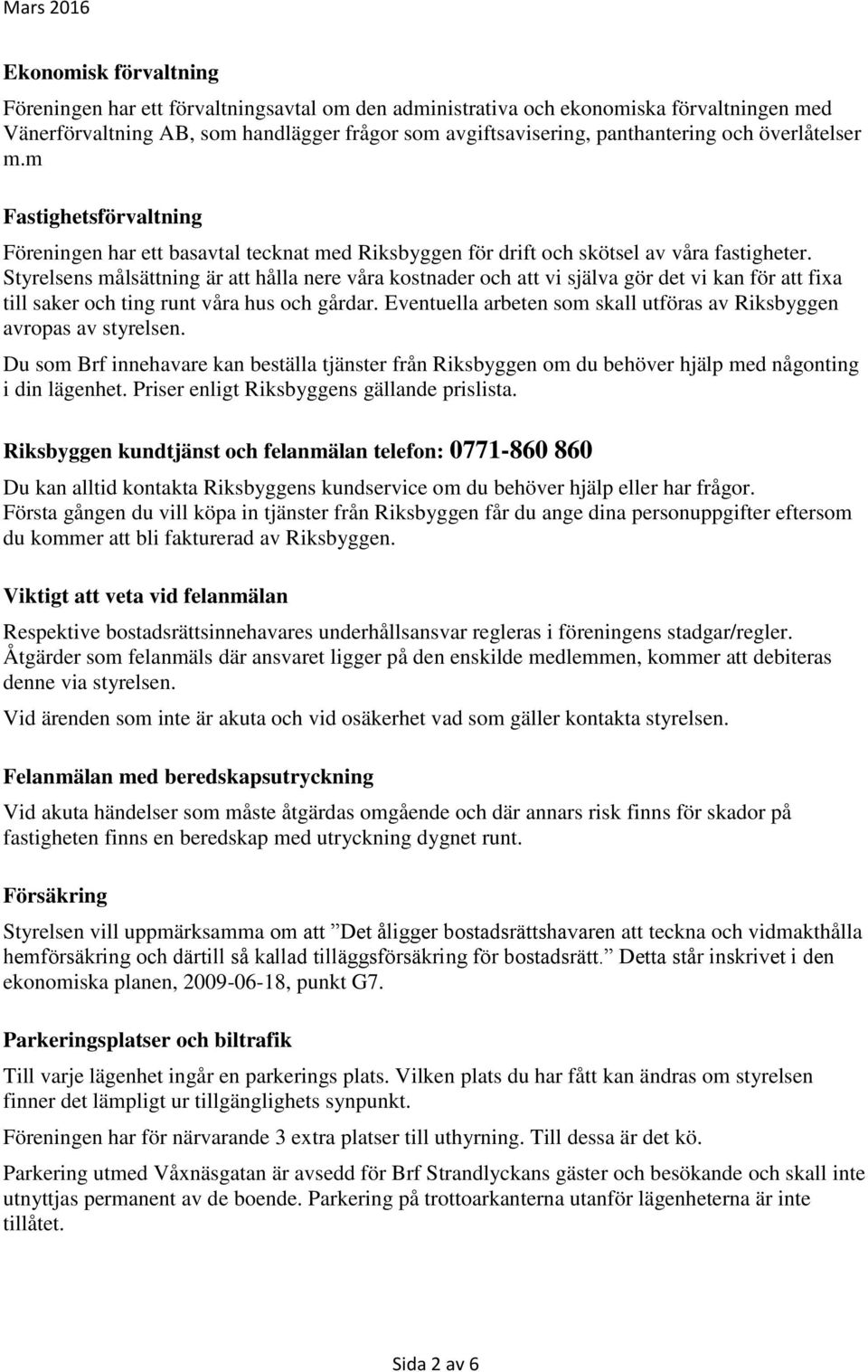 Styrelsens målsättning är att hålla nere våra kostnader och att vi själva gör det vi kan för att fixa till saker och ting runt våra hus och gårdar.