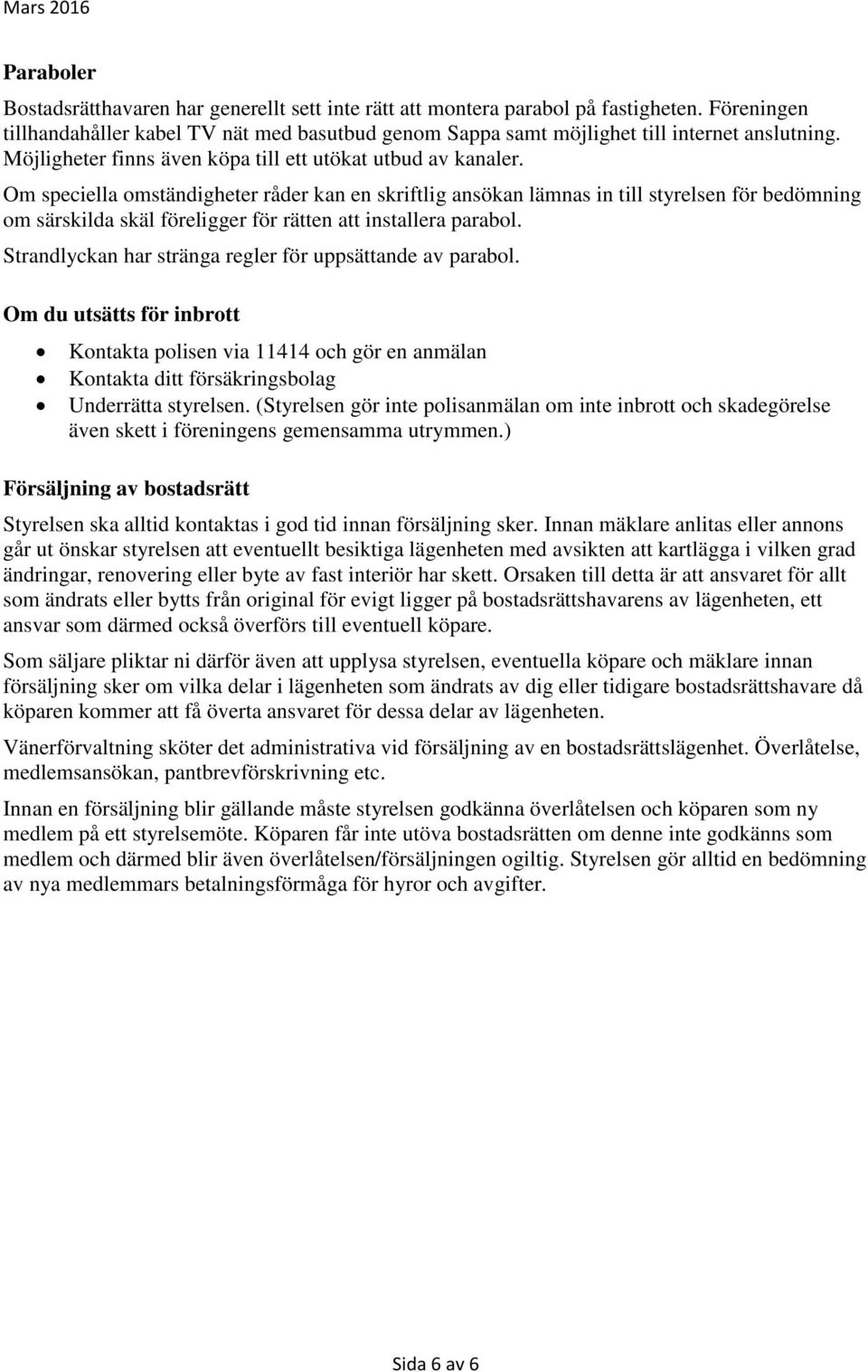 Om speciella omständigheter råder kan en skriftlig ansökan lämnas in till styrelsen för bedömning om särskilda skäl föreligger för rätten att installera parabol.