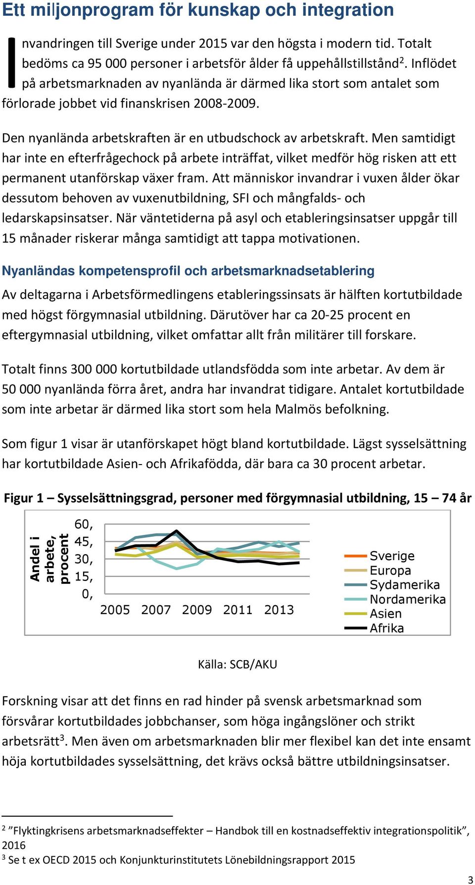 Den nyanlända arbetskraften är en utbudschock av arbetskraft. Men samtidigt har inte en efterfrågechock på arbete inträffat, vilket medför hög risken att ett permanent utanförskap växer fram.