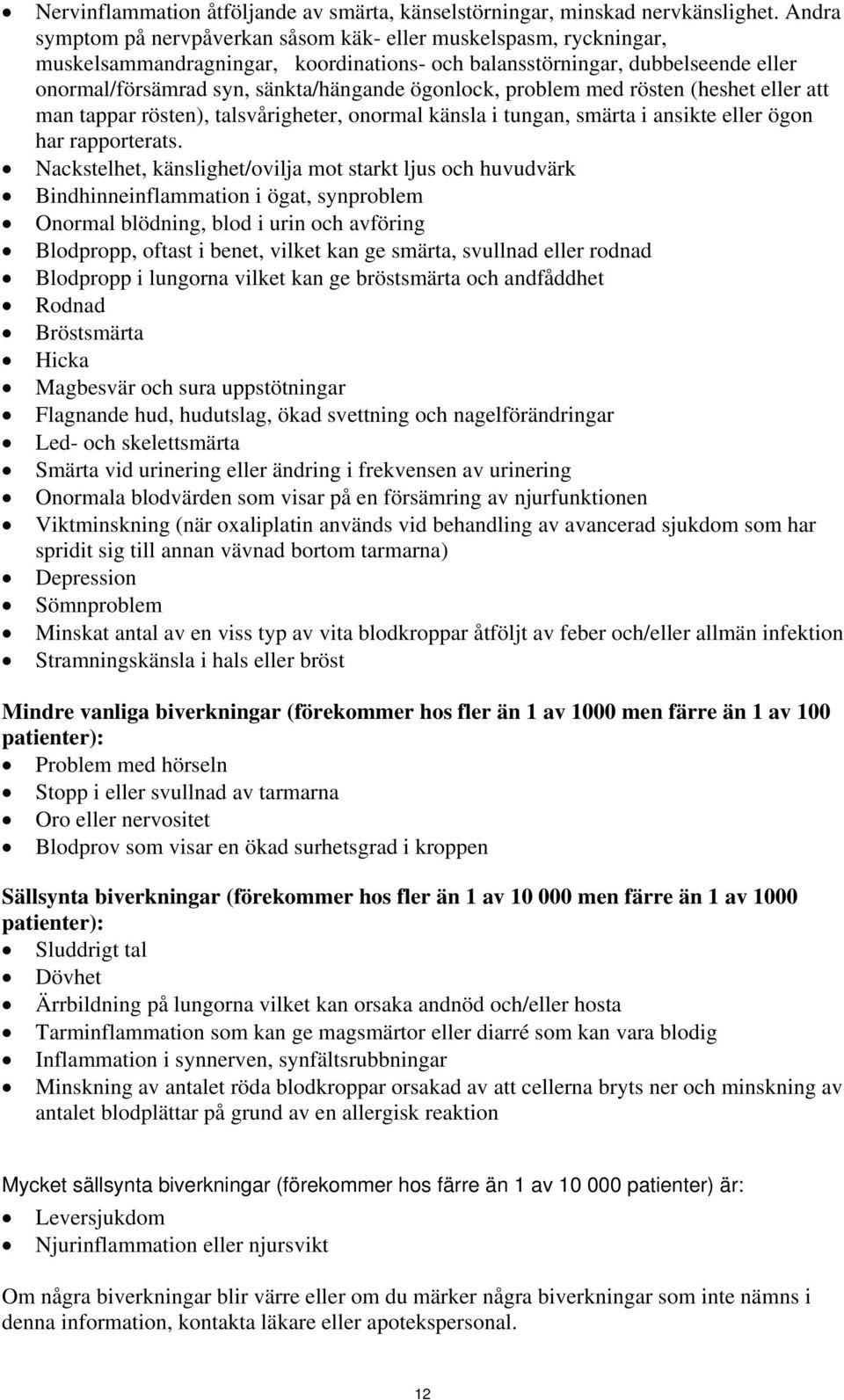 ögonlock, problem med rösten (heshet eller att man tappar rösten), talsvårigheter, onormal känsla i tungan, smärta i ansikte eller ögon har rapporterats.