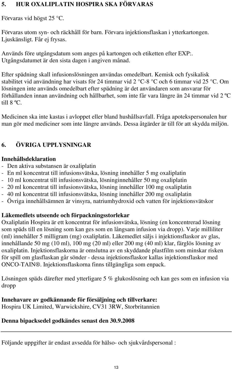 Kemisk och fysikalisk stabilitet vid användning har visats för 24 timmar vid 2 C-8 C och 6 timmar vid 25 C.