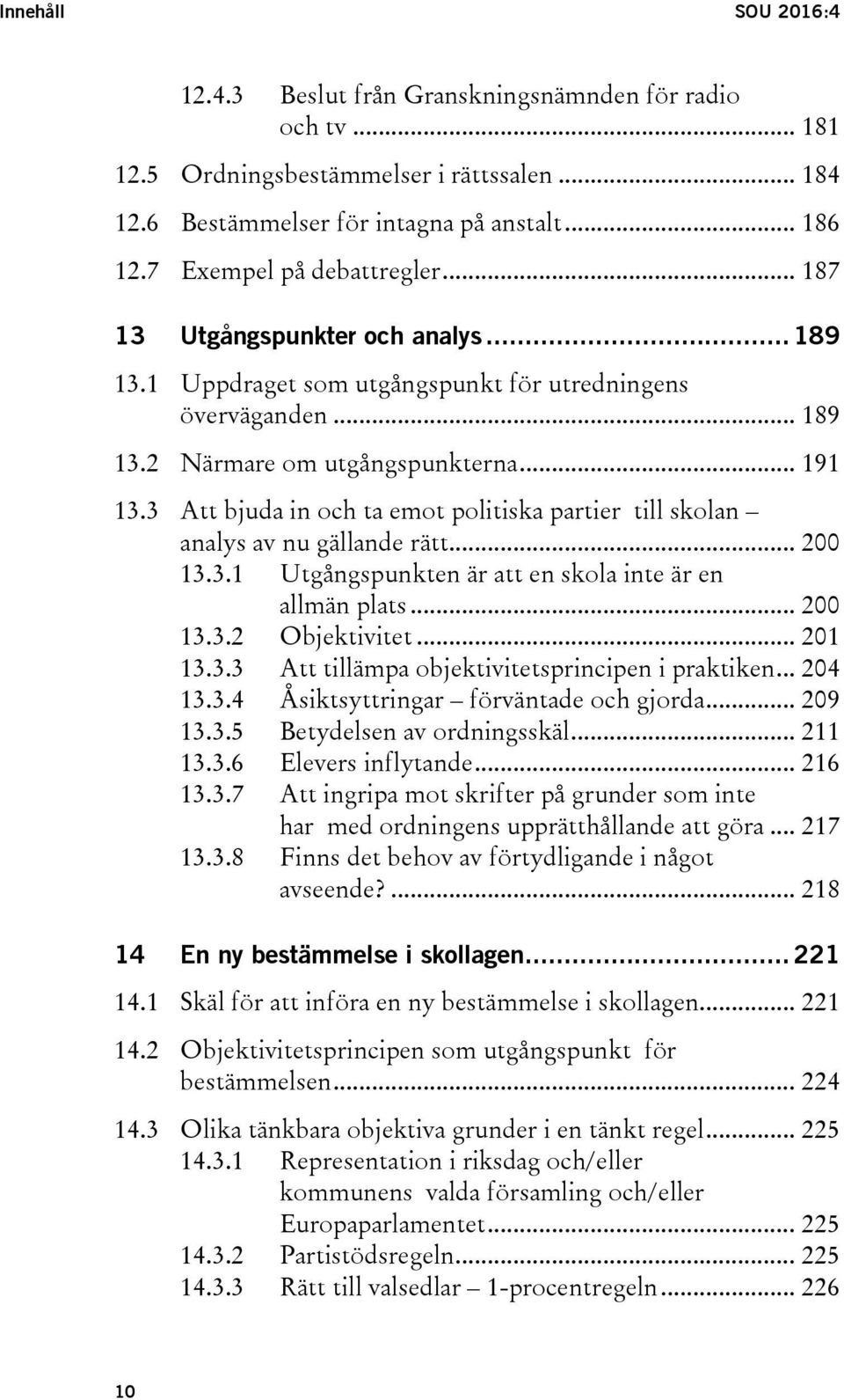 3 Att bjuda in och ta emot politiska partier till skolan analys av nu gällande rätt... 200 13.3.1 Utgångspunkten är att en skola inte är en allmän plats... 200 13.3.2 Objektivitet... 201 13.3.3 Att tillämpa objektivitetsprincipen i praktiken.