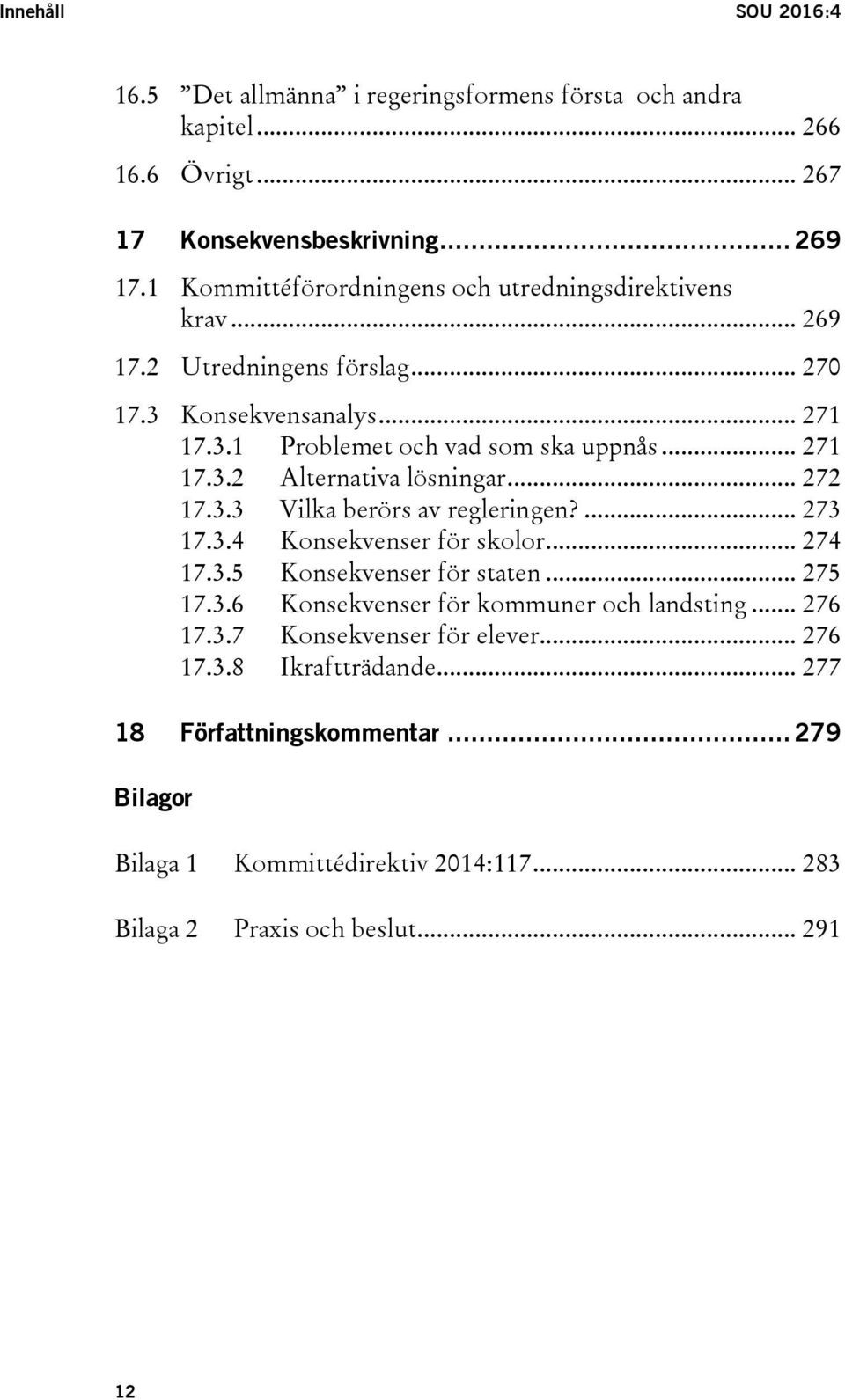 .. 272 17.3.3 Vilka berörs av regleringen?... 273 17.3.4 Konsekvenser för skolor... 274 17.3.5 Konsekvenser för staten... 275 17.3.6 Konsekvenser för kommuner och landsting.