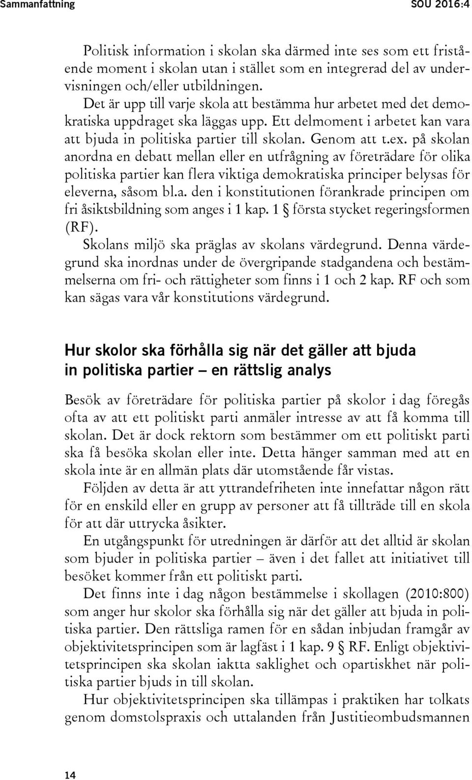 på skolan anordna en debatt mellan eller en utfrågning av företrädare för olika politiska partier kan flera viktiga demokratiska principer belysas för eleverna, såsom bl.a. den i konstitutionen förankrade principen om fri åsiktsbildning som anges i 1 kap.