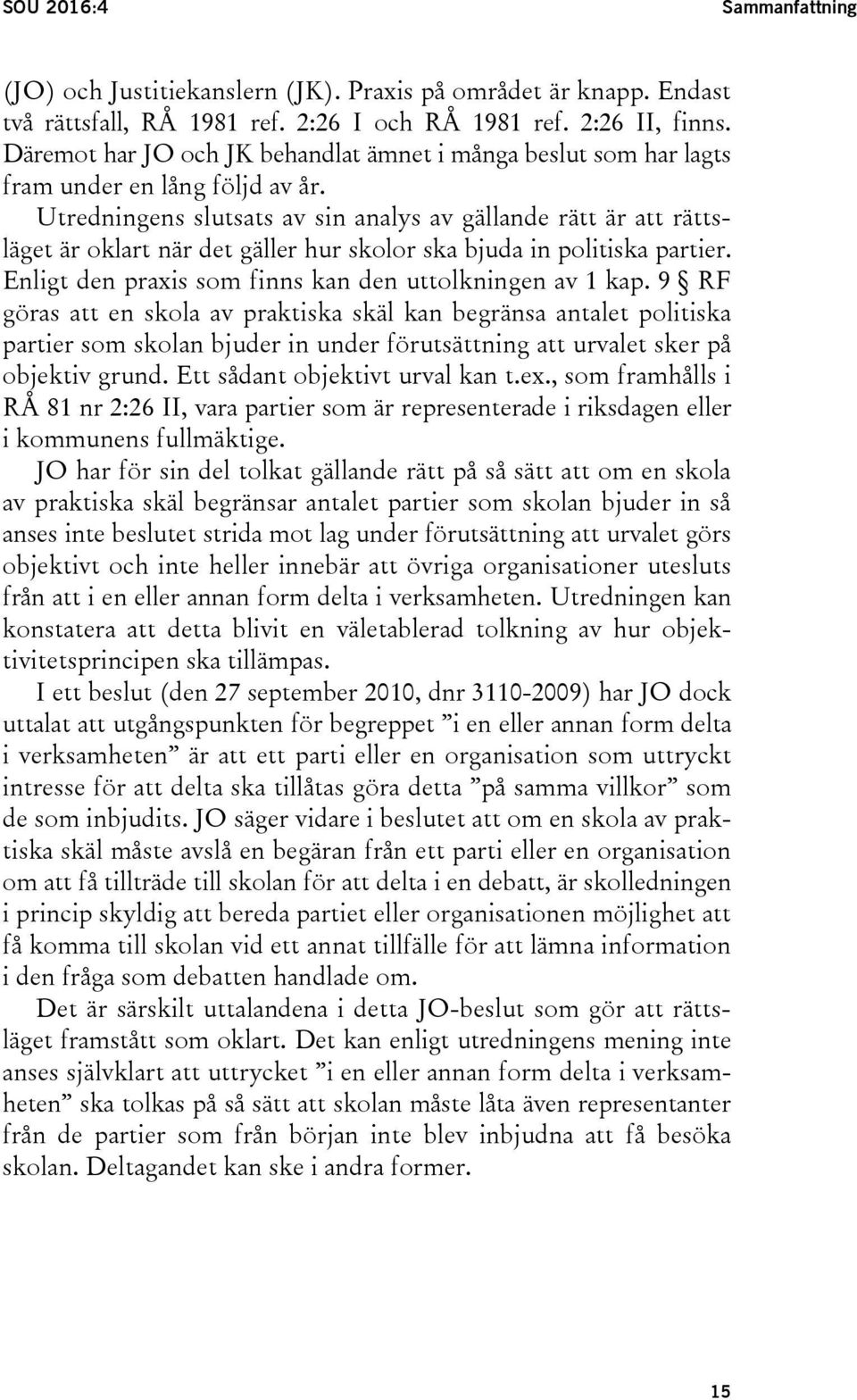 Utredningens slutsats av sin analys av gällande rätt är att rättsläget är oklart när det gäller hur skolor ska bjuda in politiska partier. Enligt den praxis som finns kan den uttolkningen av 1 kap.