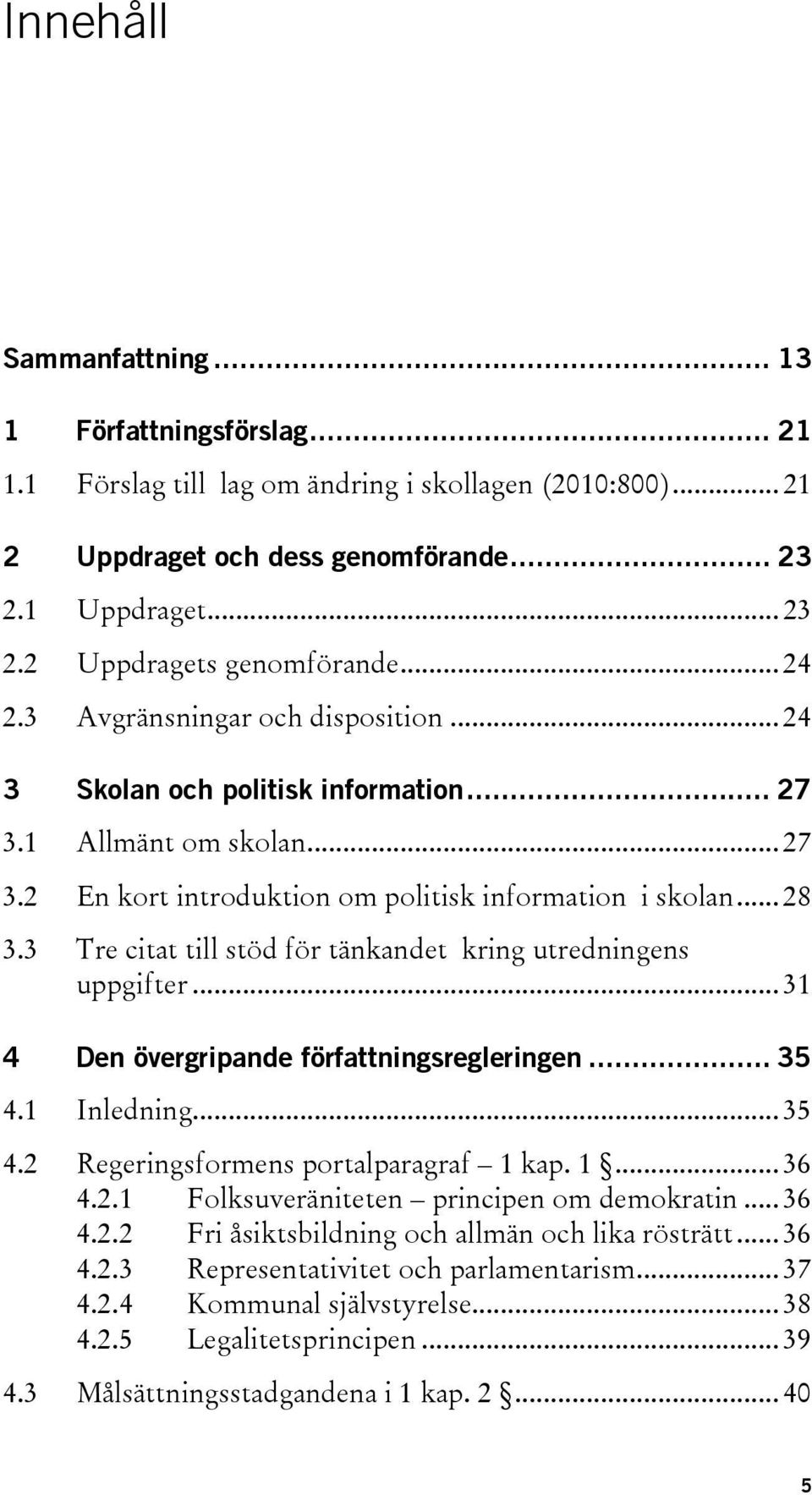 3 Tre citat till stöd för tänkandet kring utredningens uppgifter... 31 4 Den övergripande författningsregleringen... 35 4.1 Inledning... 35 4.2 Regeringsformens portalparagraf 1 kap. 1... 36 4.2.1 Folksuveräniteten principen om demokratin.