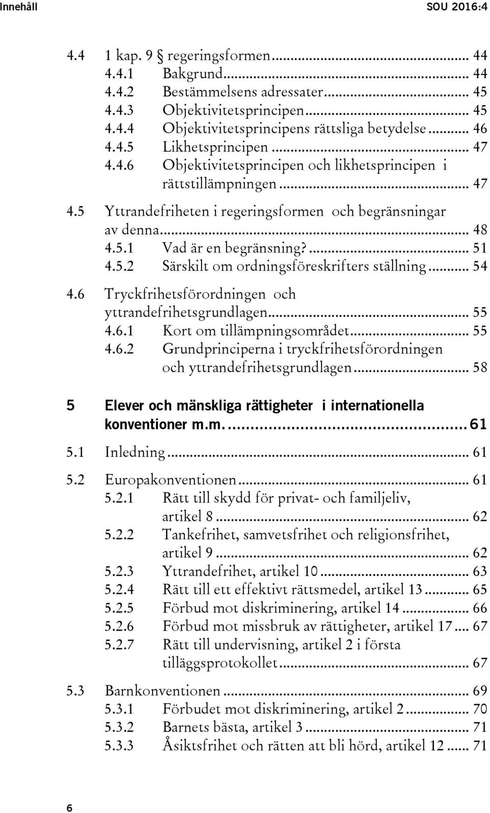 ... 51 4.5.2 Särskilt om ordningsföreskrifters ställning... 54 4.6 Tryckfrihetsförordningen och yttrandefrihetsgrundlagen... 55 4.6.1 Kort om tillämpningsområdet... 55 4.6.2 Grundprinciperna i tryckfrihetsförordningen och yttrandefrihetsgrundlagen.